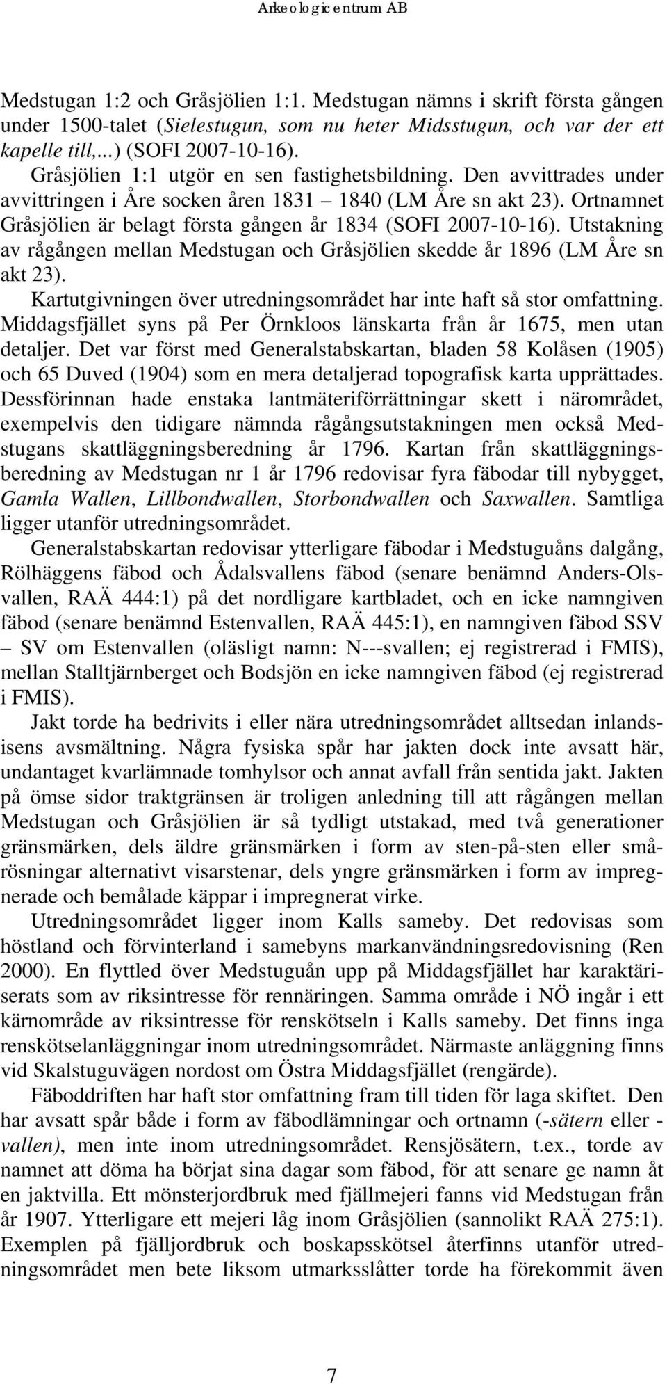 Ortnamnet Gråsjölien är belagt första gången år 1834 (SOFI 2007-10-16). Utstakning av rågången mellan Medstugan och Gråsjölien skedde år 1896 (LM Åre sn akt 23).