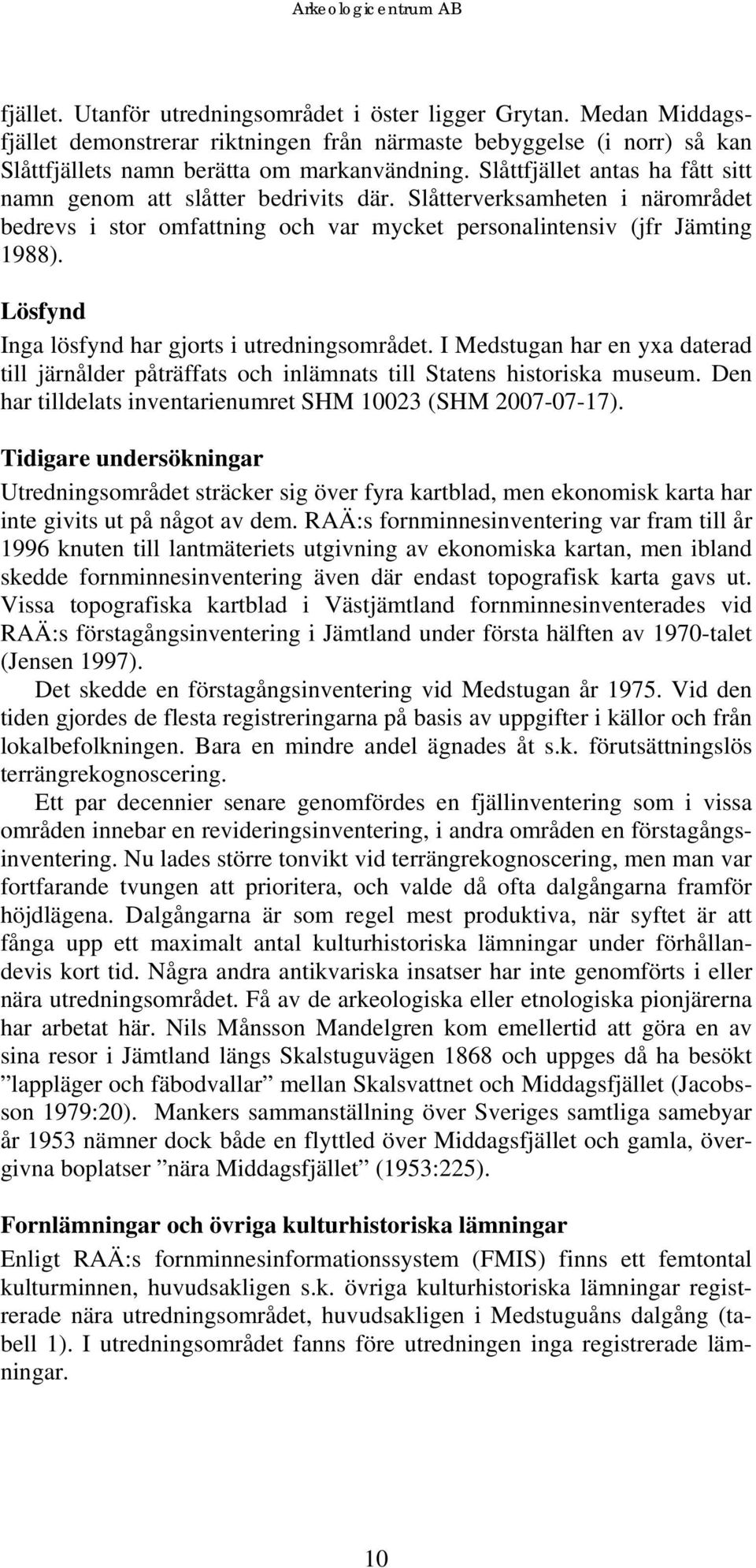 Lösfynd Inga lösfynd har gjorts i utredningsområdet. I Medstugan har en yxa daterad till järnålder påträffats och inlämnats till Statens historiska museum.