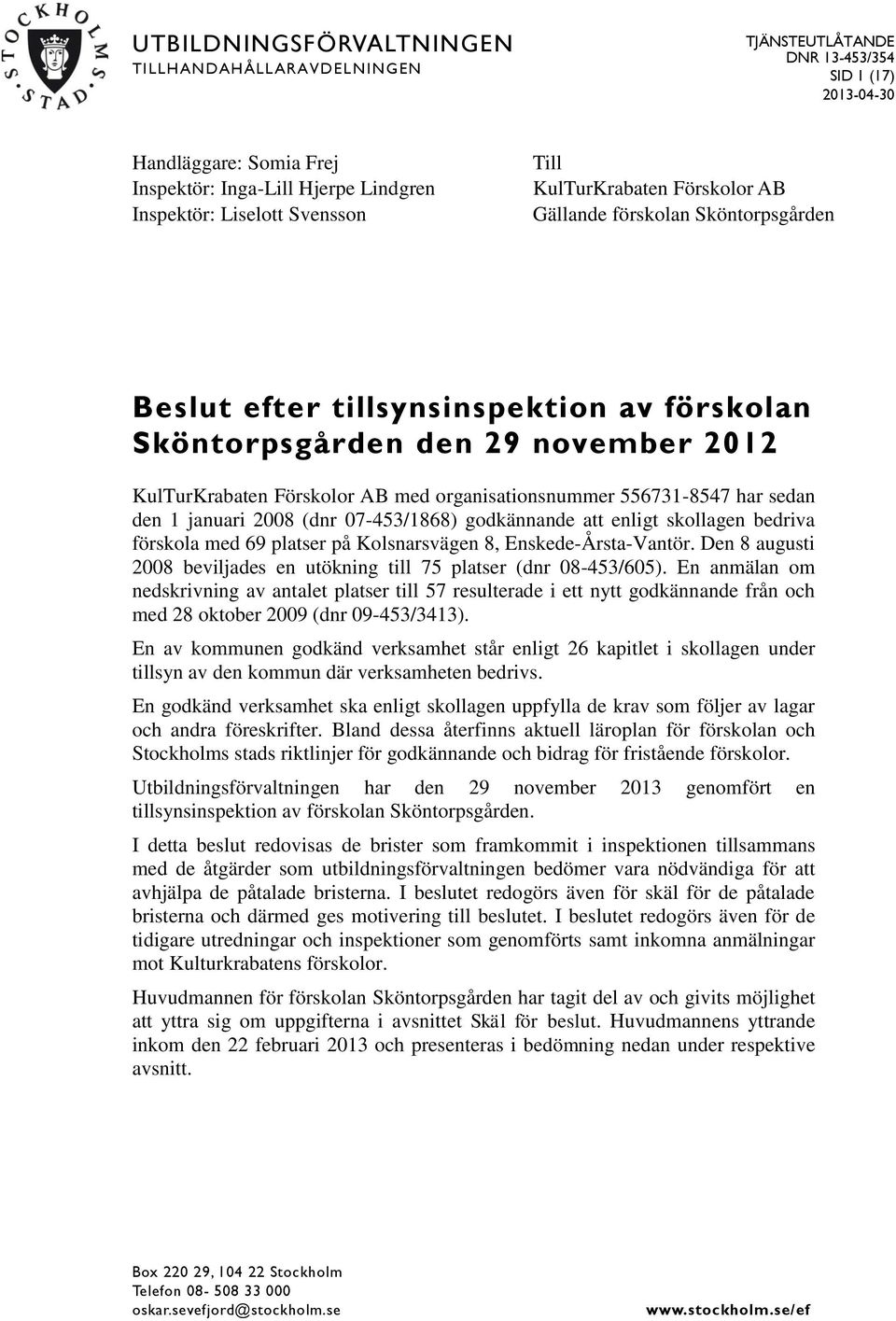 556731-8547 har sedan den 1 januari 2008 (dnr 07-453/1868) godkännande att enligt skollagen bedriva förskola med 69 platser på Kolsnarsvägen 8, Enskede-Årsta-Vantör.