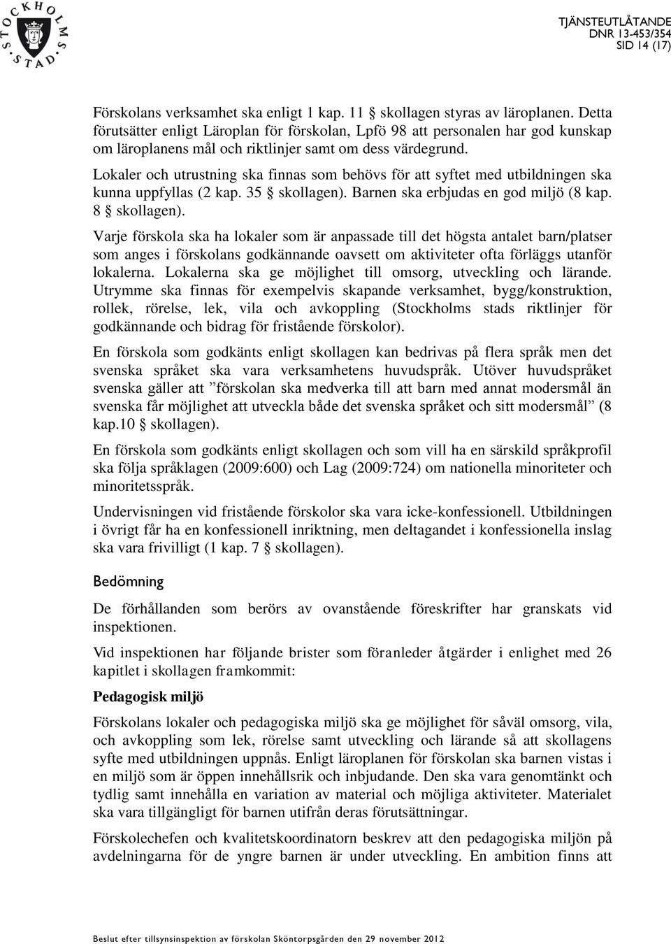 Lokaler och utrustning ska finnas som behövs för att syftet med utbildningen ska kunna uppfyllas (2 kap. 35 skollagen). Barnen ska erbjudas en god miljö (8 kap. 8 skollagen).