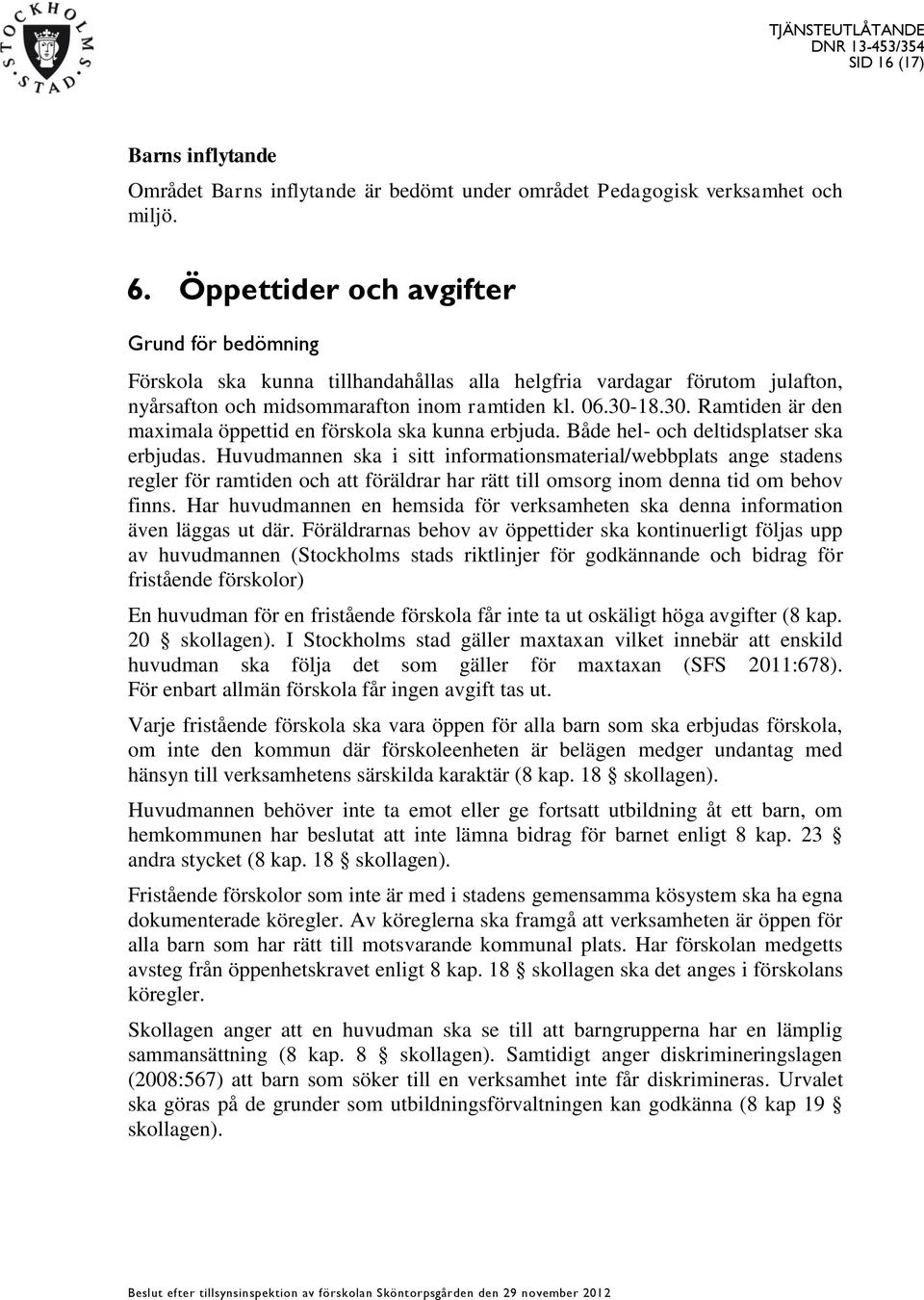 18.30. Ramtiden är den maximala öppettid en förskola ska kunna erbjuda. Både hel- och deltidsplatser ska erbjudas.