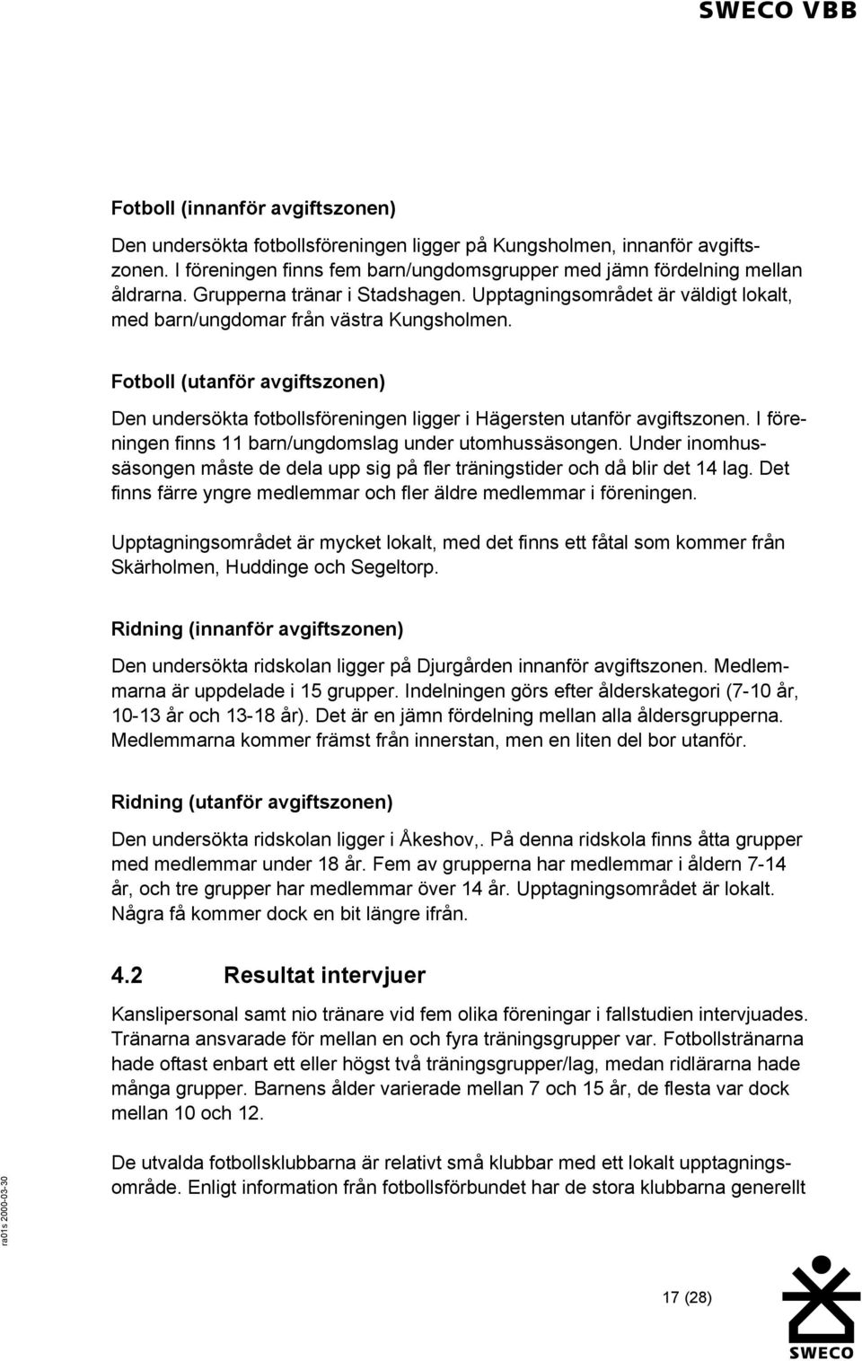 Fotboll (utanför avgiftszonen) Den undersökta fotbollsföreningen ligger i Hägersten utanför avgiftszonen. I föreningen finns 11 barn/ungdomslag under utomhussäsongen.