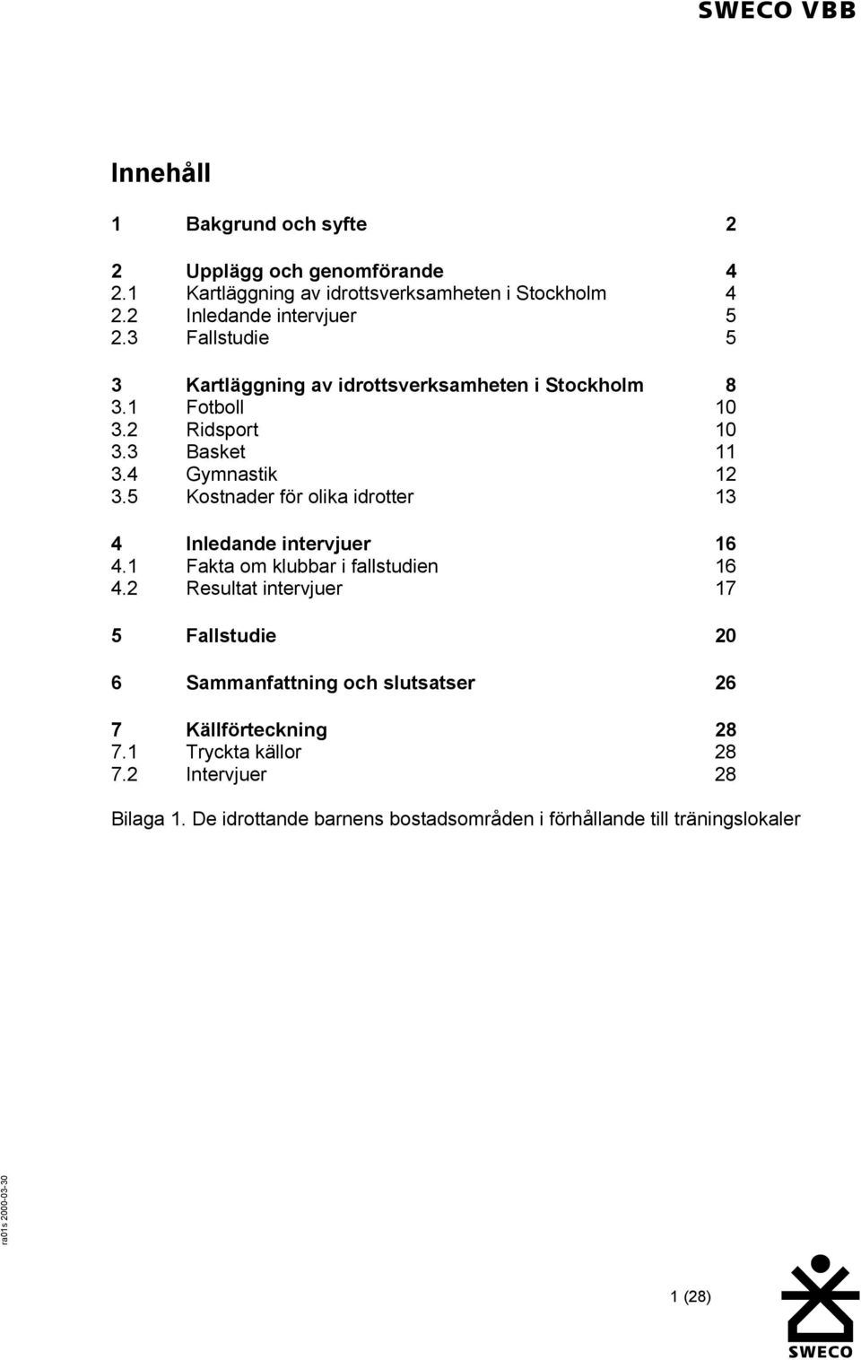 5 Kostnader för olika idrotter 13 4 Inledande intervjuer 16 4.1 Fakta om klubbar i fallstudien 16 4.