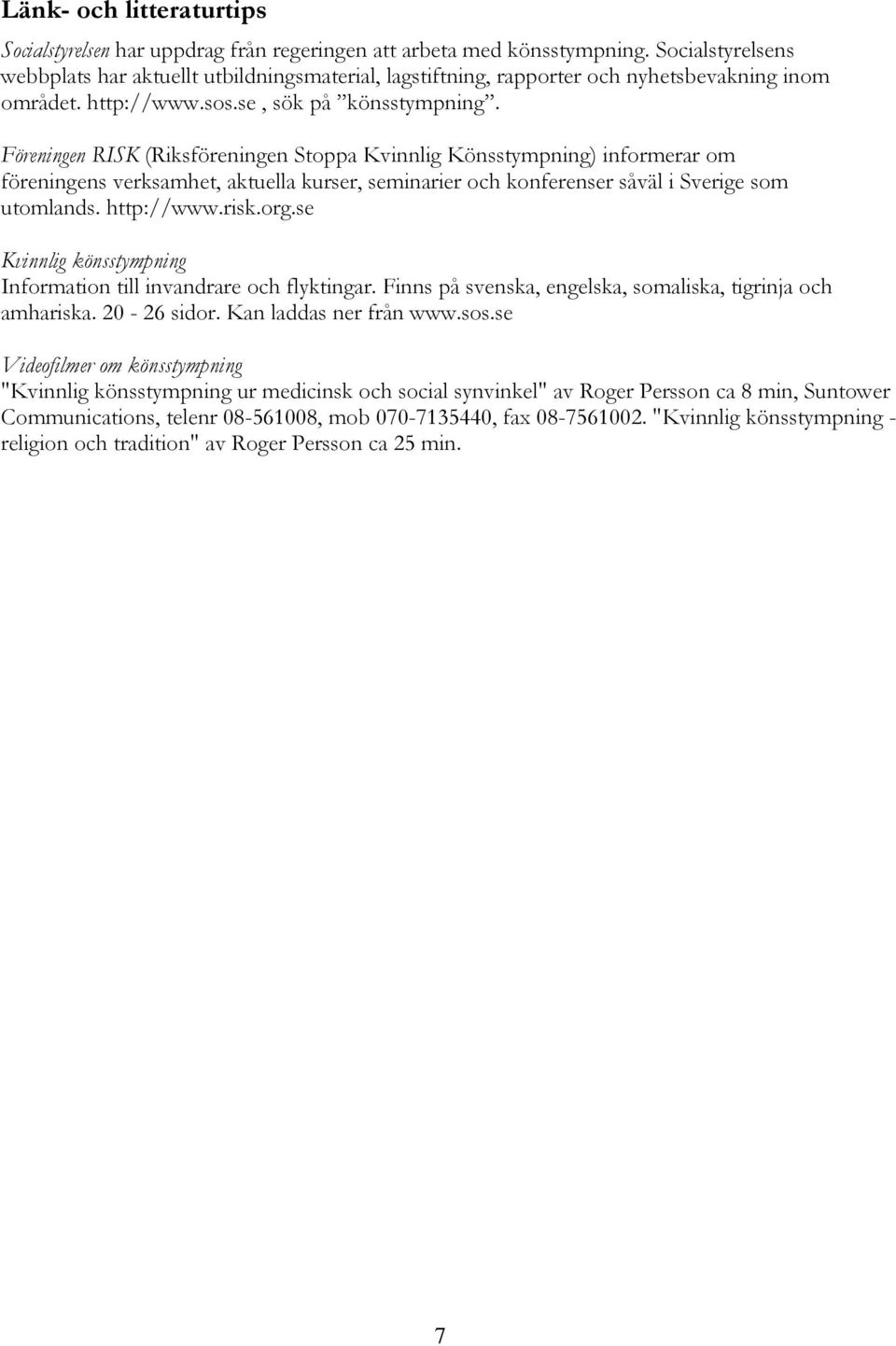 Föreningen RISK (Riksföreningen Stoppa Kvinnlig Könsstympning) informerar om föreningens verksamhet, aktuella kurser, seminarier och konferenser såväl i Sverige som utomlands. http://www.risk.org.