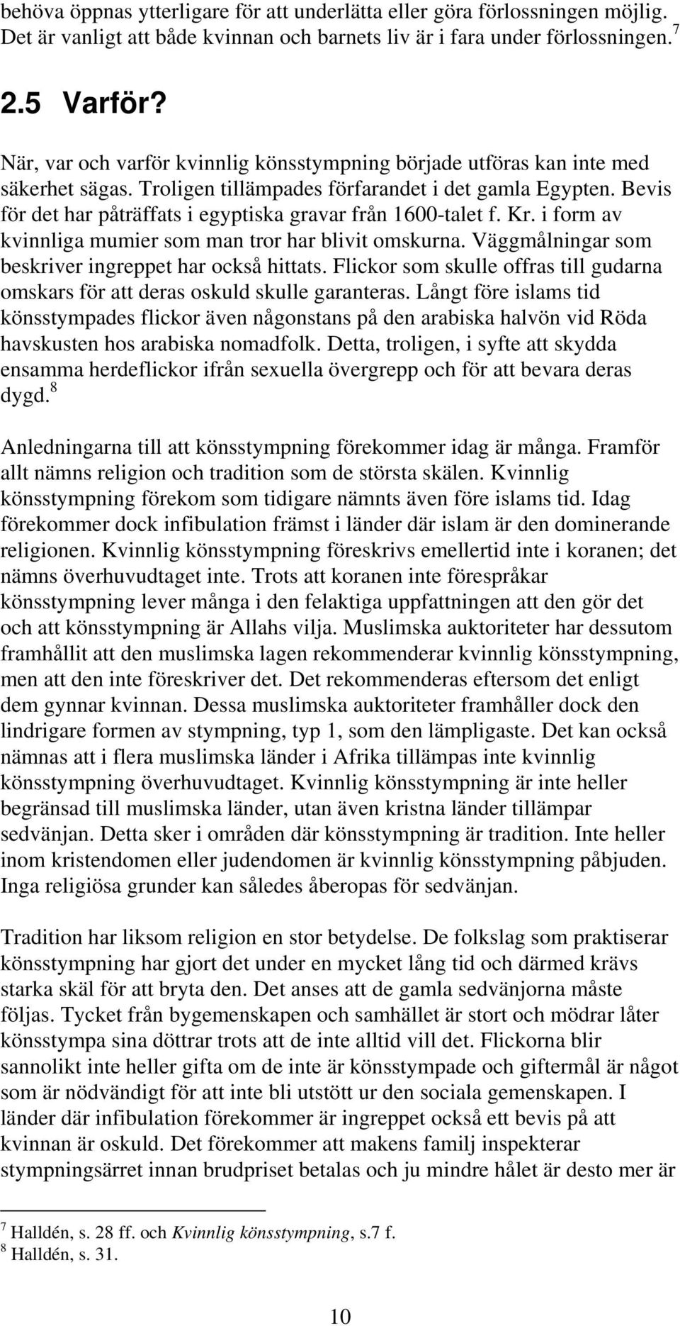 Bevis för det har påträffats i egyptiska gravar från 1600-talet f. Kr. i form av kvinnliga mumier som man tror har blivit omskurna. Väggmålningar som beskriver ingreppet har också hittats.