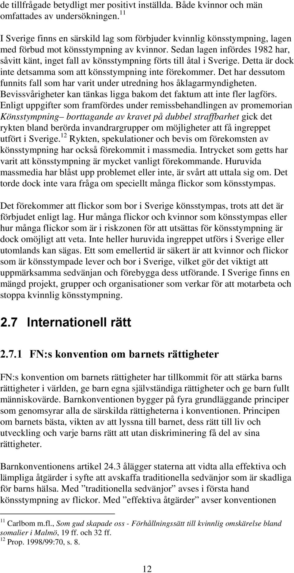 Sedan lagen infördes 1982 har, såvitt känt, inget fall av könsstympning förts till åtal i Sverige. Detta är dock inte detsamma som att könsstympning inte förekommer.