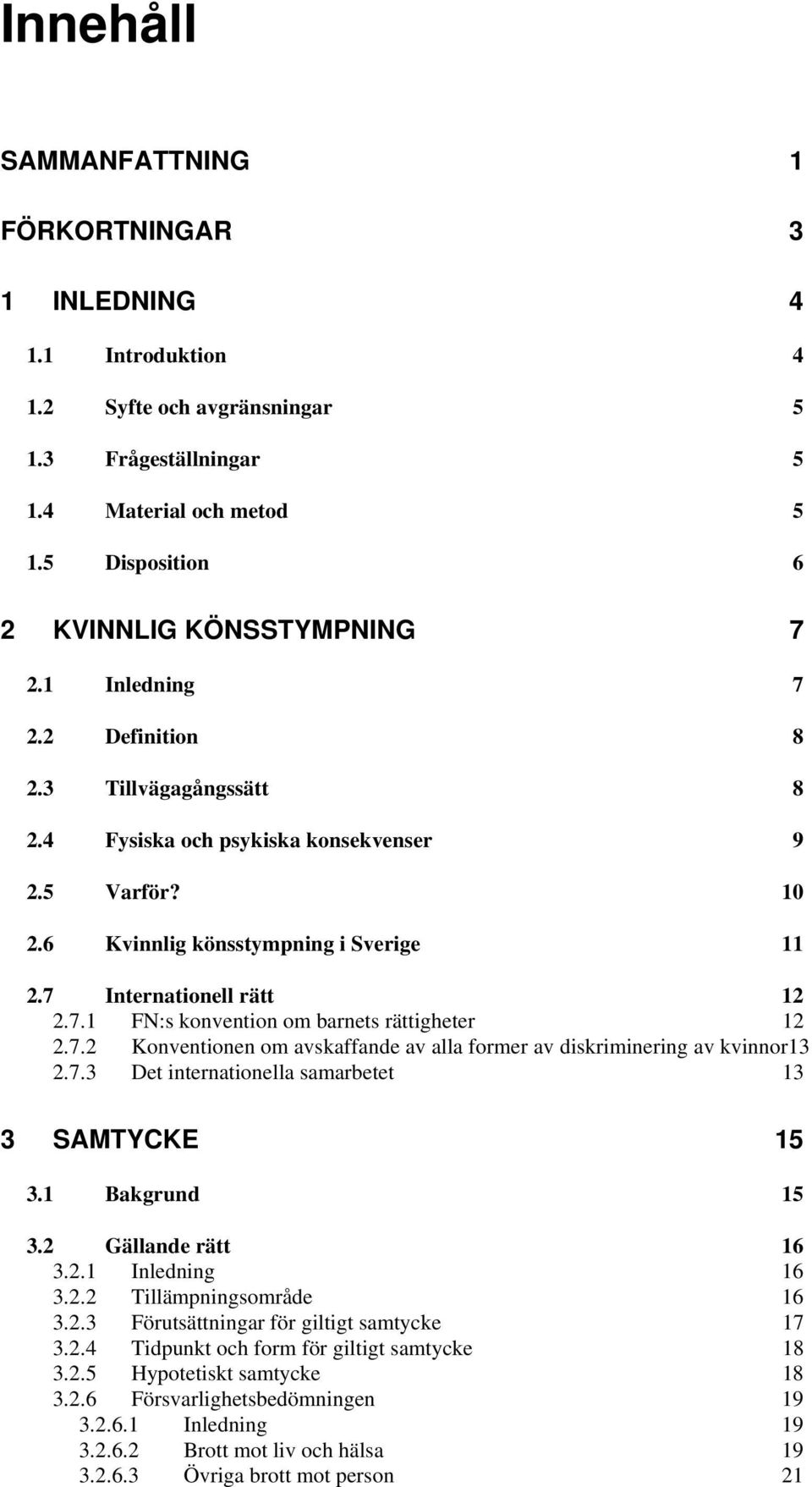 7.2 Konventionen om avskaffande av alla former av diskriminering av kvinnor13 2.7.3 Det internationella samarbetet 13 3 SAMTYCKE 15 3.1 Bakgrund 15 3.2 Gällande rätt 16 3.2.1 Inledning 16 3.2.2 Tillämpningsområde 16 3.