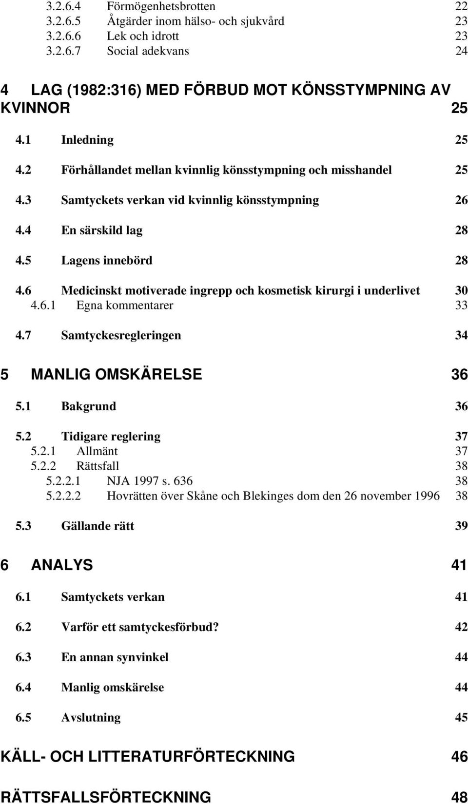 6 Medicinskt motiverade ingrepp och kosmetisk kirurgi i underlivet 30 4.6.1 Egna kommentarer 33 4.7 Samtyckesregleringen 34 5 MANLIG OMSKÄRELSE 36 5.1 Bakgrund 36 5.2 Tidigare reglering 37 5.2.1 Allmänt 37 5.