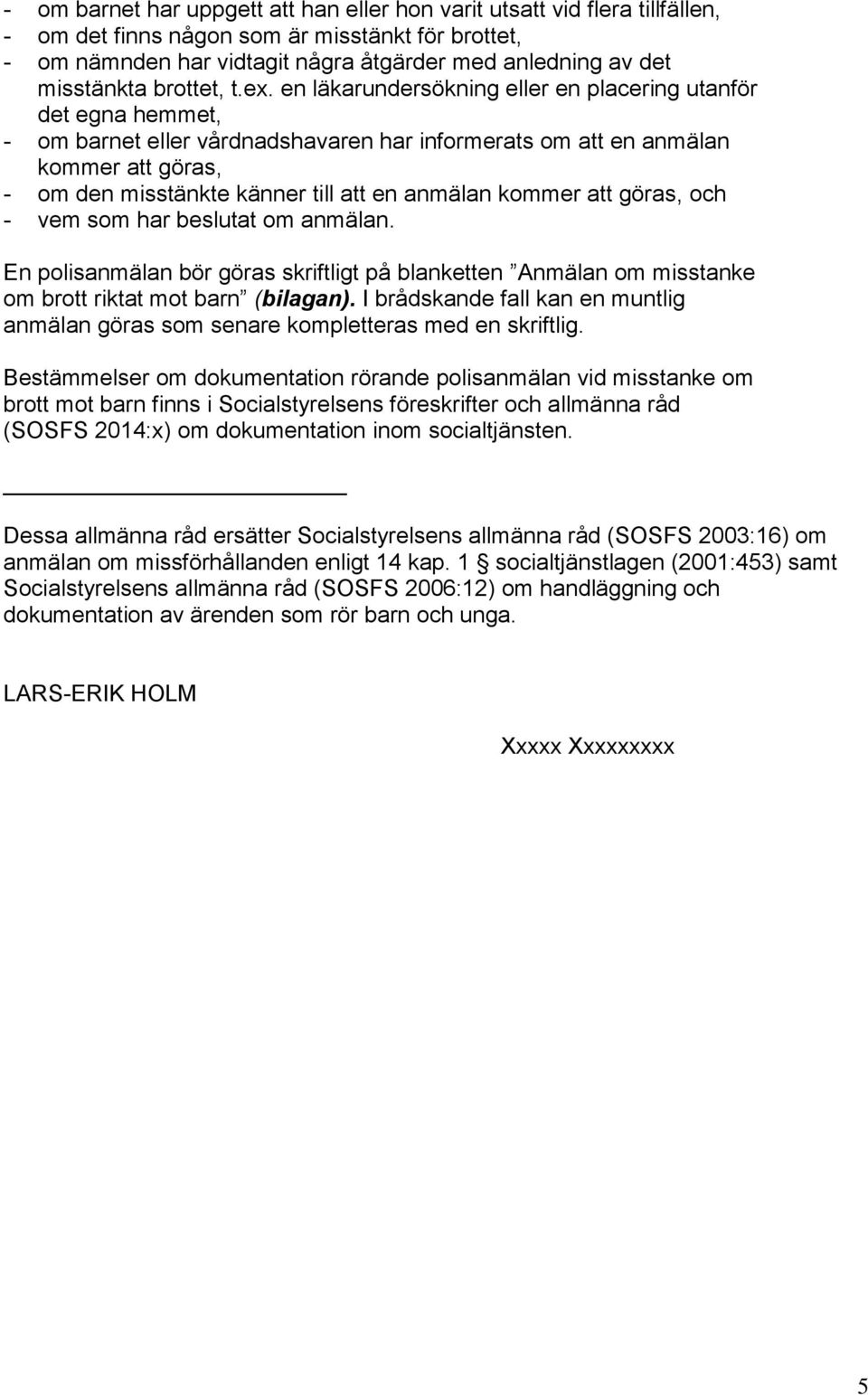 en läkarundersökning eller en placering utanför det egna hemmet, - om barnet eller vårdnadshavaren har informerats om att en anmälan kommer att göras, - om den misstänkte känner till att en anmälan