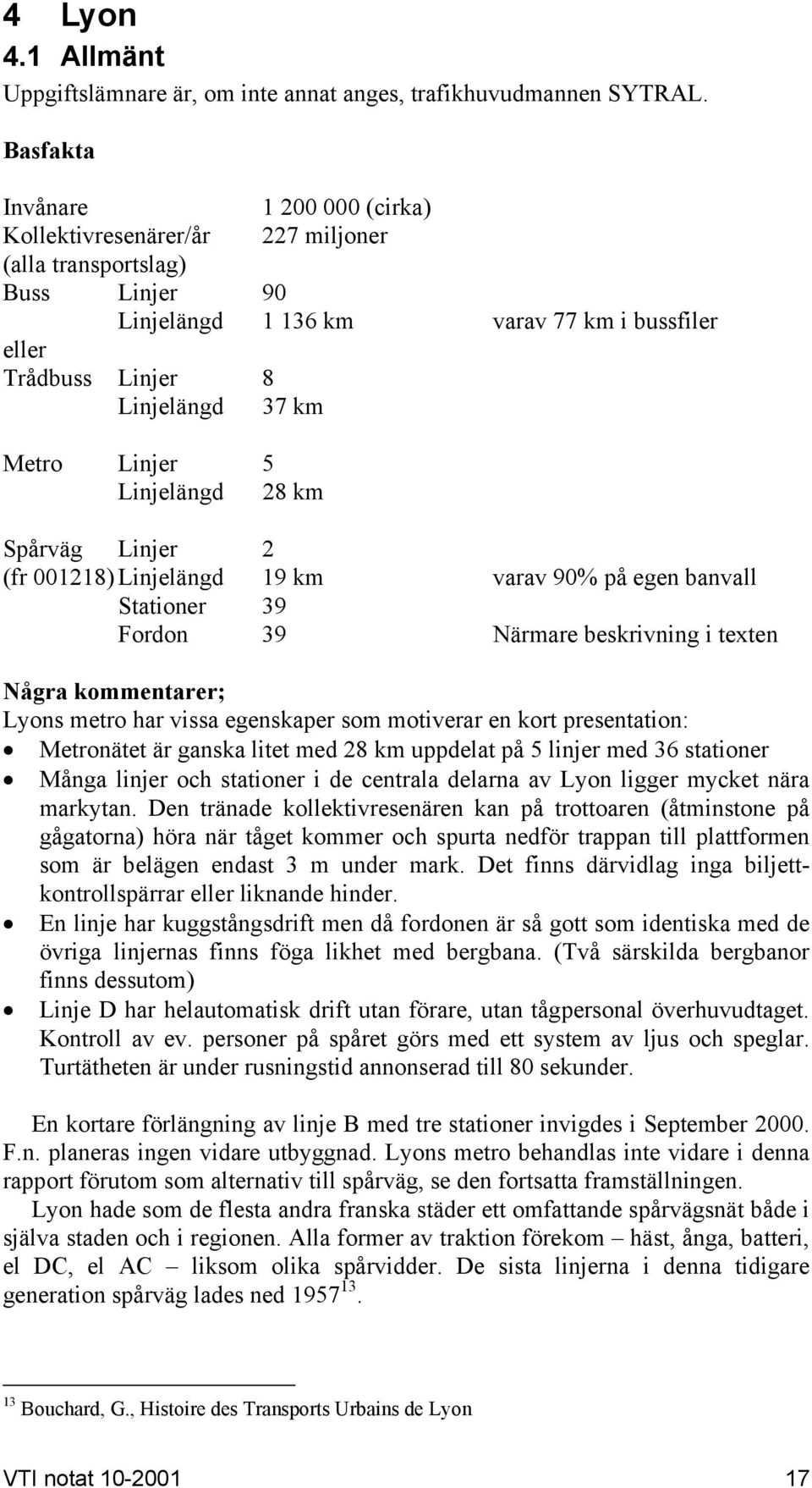 Linjer 5 Linjelängd 28 km Spårväg Linjer 2 (fr 001218) Linjelängd 19 km varav 90% på egen banvall Stationer 39 Fordon 39 Närmare beskrivning i texten Några kommentarer; Lyons metro har vissa