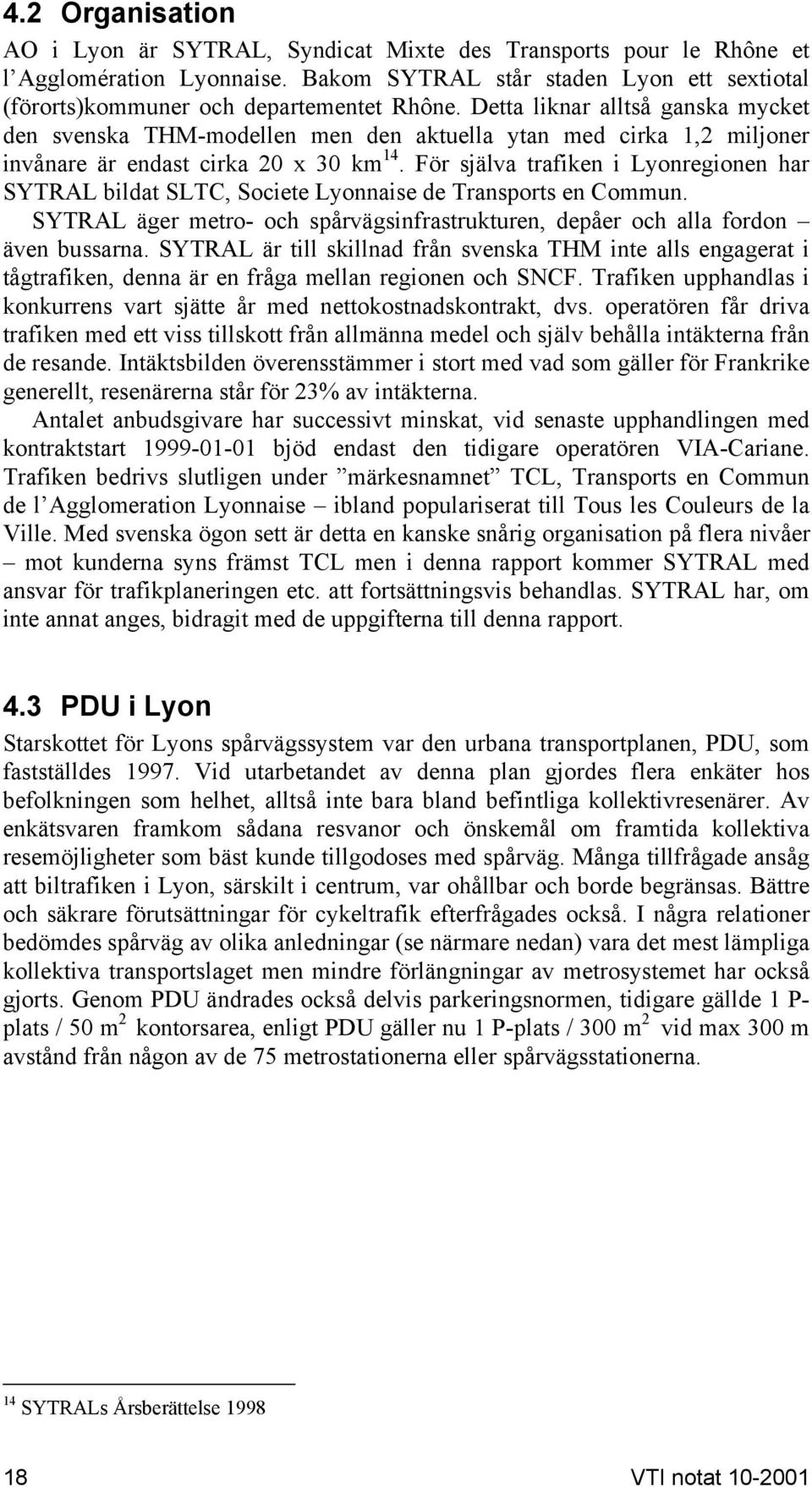 För själva trafiken i Lyonregionen har SYTRAL bildat SLTC, Societe Lyonnaise de Transports en Commun. SYTRAL äger metro- och spårvägsinfrastrukturen, depåer och alla fordon även bussarna.