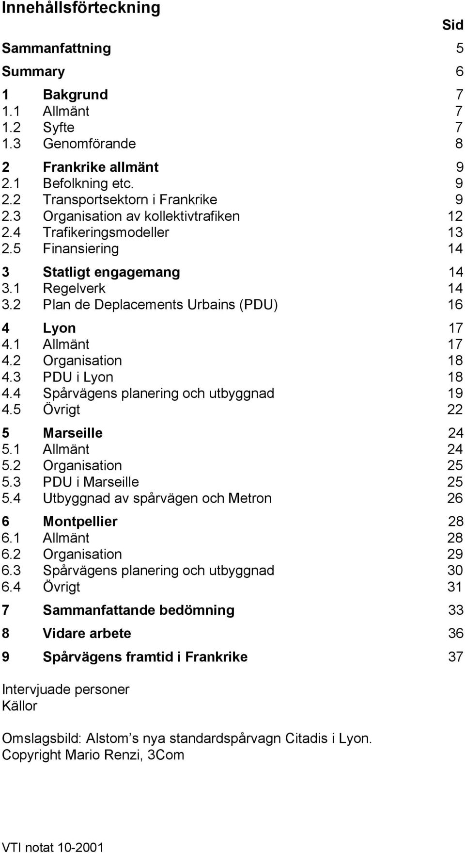 2 Organisation 18 4.3 PDU i Lyon 18 4.4 Spårvägens planering och utbyggnad 19 4.5 Övrigt 22 5 Marseille 24 5.1 Allmänt 24 5.2 Organisation 25 5.3 PDU i Marseille 25 5.