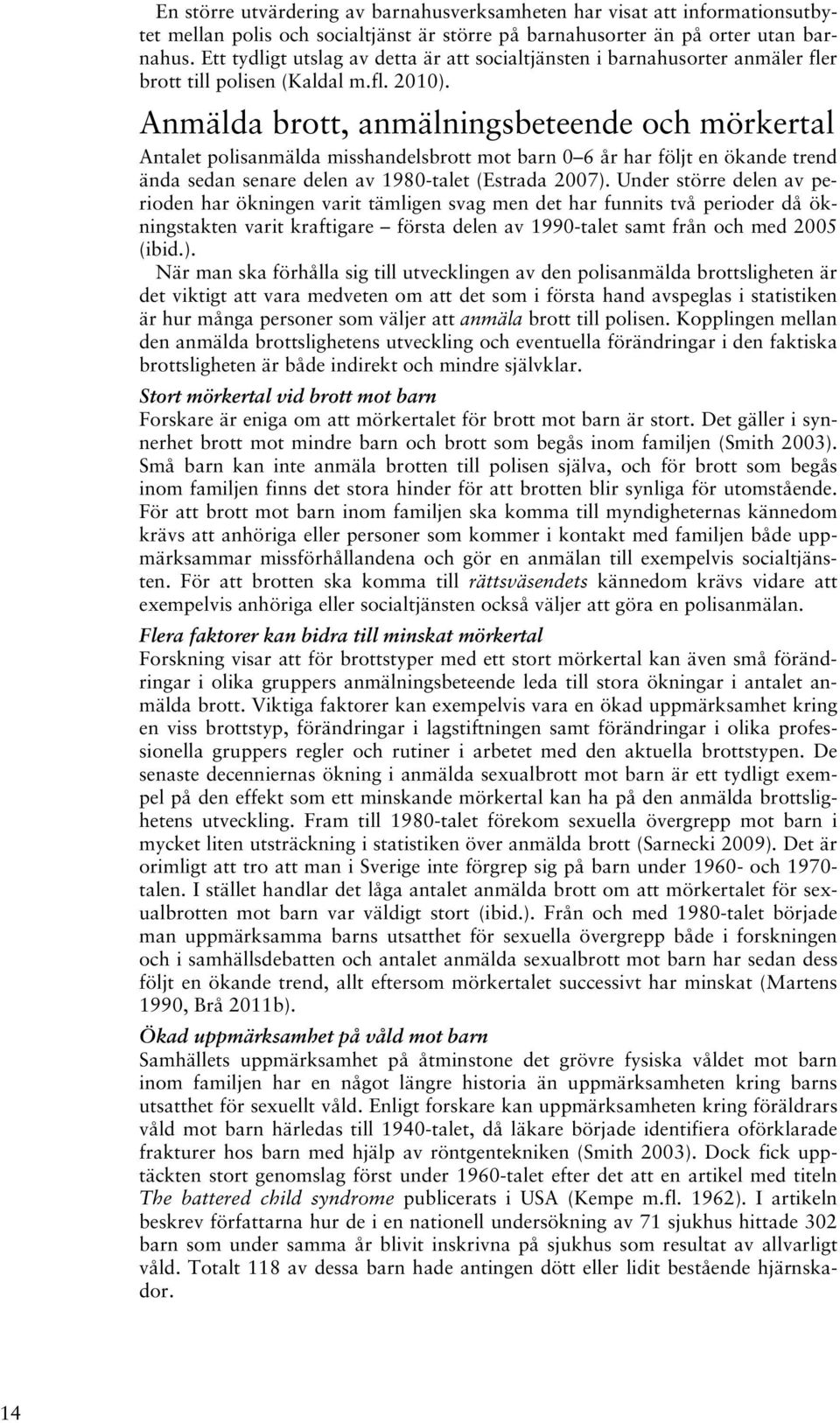 Anmälda brott, anmälningsbeteende och mörkertal Antalet polisanmälda misshandelsbrott mot barn 0 6 år har följt en ökande trend ända sedan senare delen av 1980-talet (Estrada 2007).