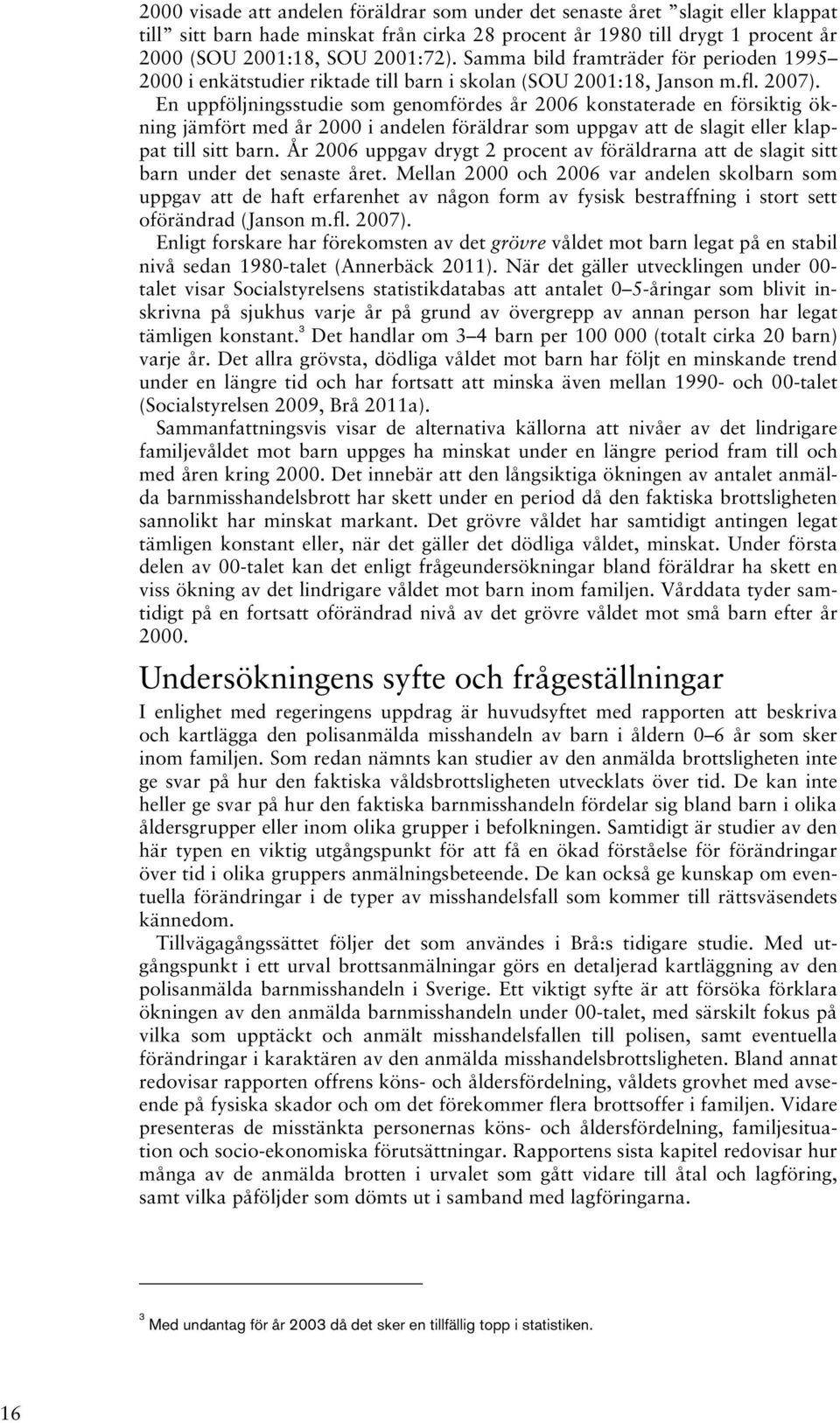 En uppföljningsstudie som genomfördes år 2006 konstaterade en försiktig ökning jämfört med år 2000 i andelen föräldrar som uppgav att de slagit eller klappat till sitt barn.