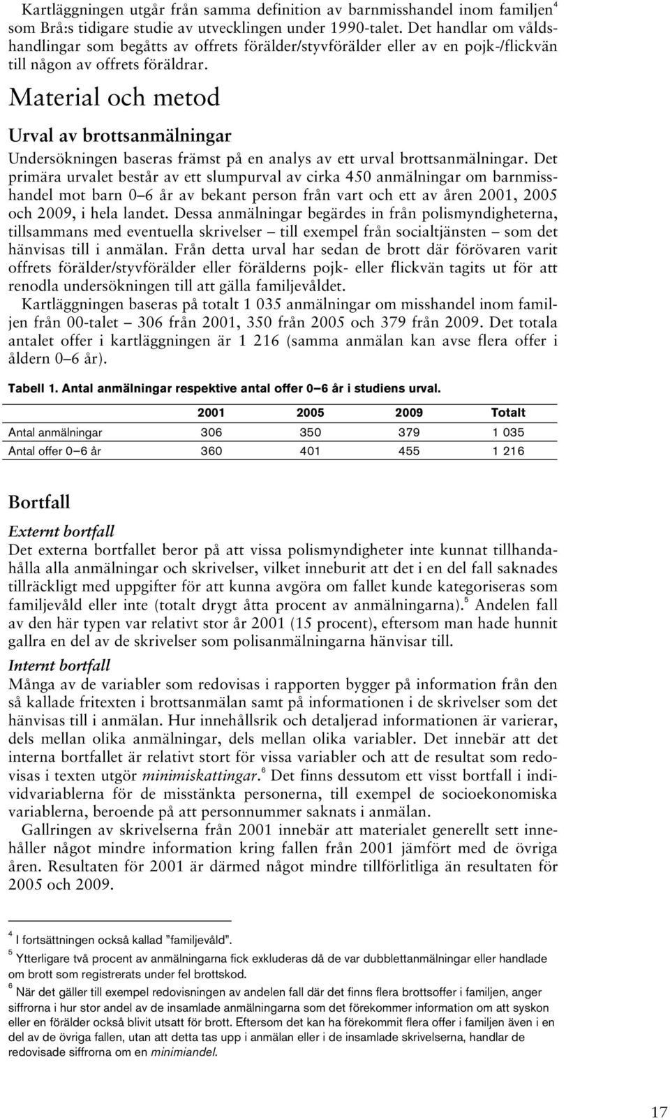 Material och metod Urval av brottsanmälningar Undersökningen baseras främst på en analys av ett urval brottsanmälningar.