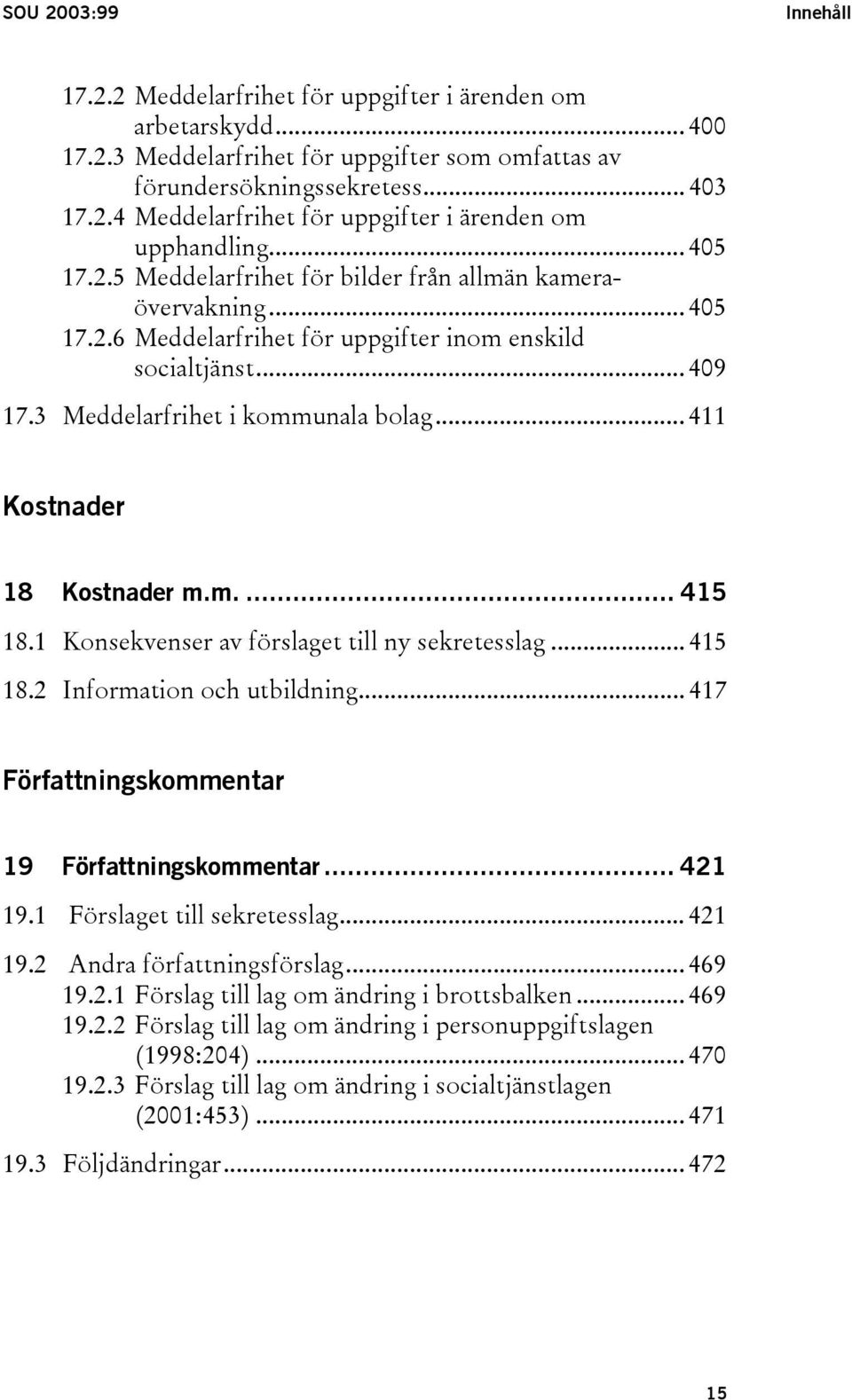 .. 411 Kostnader 18 Kostnader m.m.... 415 18.1 Konsekvenser av förslaget till ny sekretesslag... 415 18.2 Information och utbildning... 417 Författningskommentar 19 Författningskommentar... 421 19.