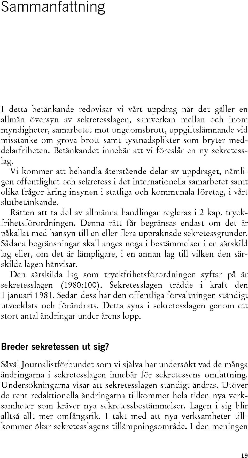 Vi kommer att behandla återstående delar av uppdraget, nämligen offentlighet och sekretess i det internationella samarbetet samt olika frågor kring insynen i statliga och kommunala företag, i vårt