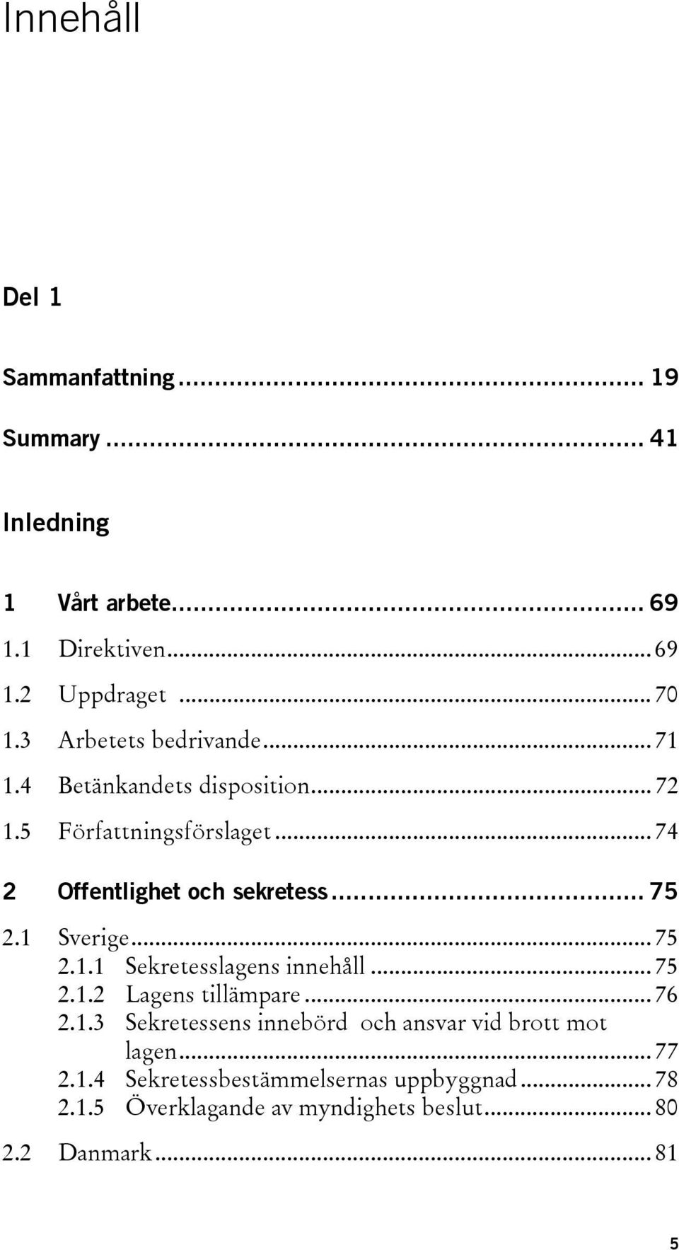 .. 75 2.1 Sverige... 75 2.1.1 Sekretesslagens innehåll... 75 2.1.2 Lagens tillämpare... 76 2.1.3 Sekretessens innebörd och ansvar vid brott mot lagen.