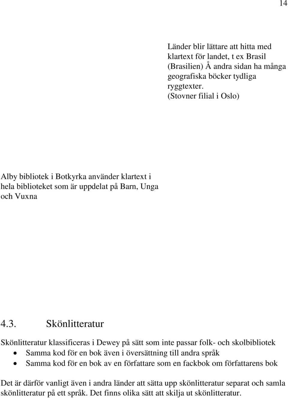 Skönlitteratur Skönlitteratur klassificeras i Dewey på sätt som inte passar folk- och skolbibliotek Samma kod för en bok även i översättning till andra språk Samma kod