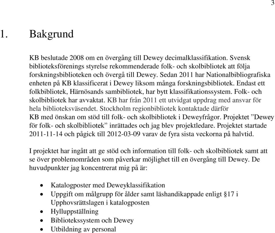 Sedan 2011 har Nationalbibliografiska enheten på KB klassificerat i Dewey liksom många forskningsbibliotek. Endast ett folkbibliotek, Härnösands sambibliotek, har bytt klassifikationssystem.