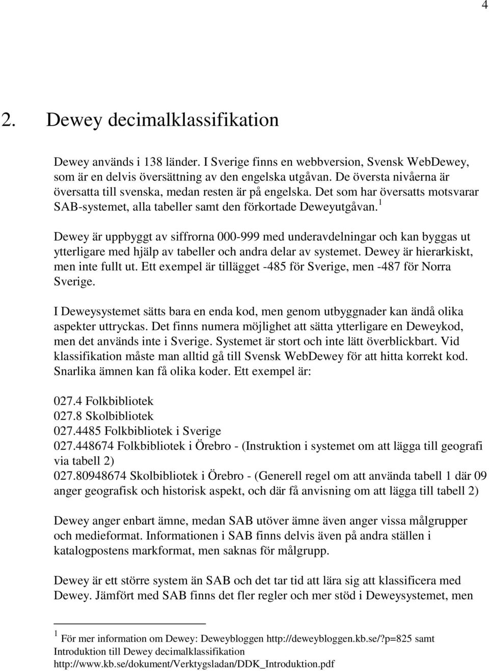 1 Dewey är uppbyggt av siffrorna 000-999 med underavdelningar och kan byggas ut ytterligare med hjälp av tabeller och andra delar av systemet. Dewey är hierarkiskt, men inte fullt ut.