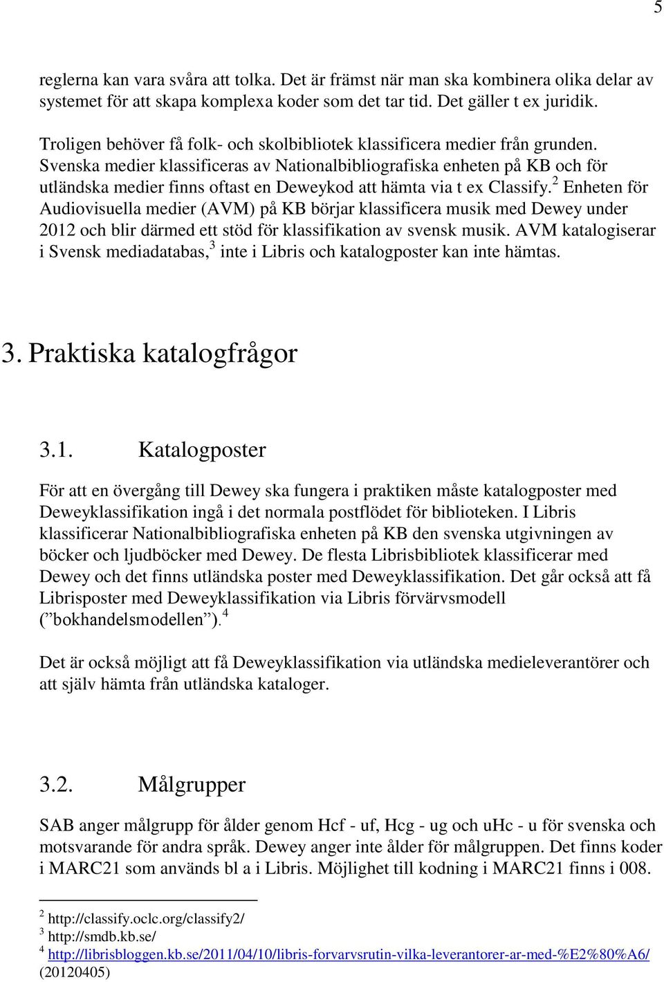 Svenska medier klassificeras av Nationalbibliografiska enheten på KB och för utländska medier finns oftast en Deweykod att hämta via t ex Classify.