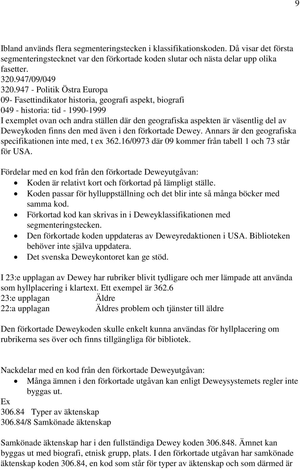 Deweykoden finns den med även i den förkortade Dewey. Annars är den geografiska specifikationen inte med, t ex 362.16/0973 där 09 kommer från tabell 1 och 73 står för USA.