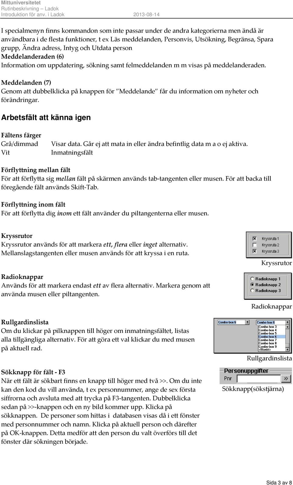 Meddelanden (7) Genom att dubbelklicka på knappen för Meddelande får du information om nyheter och förändringar. Arbetsfält att känna igen Fältens färger Grå/dimmad Vit Visar data.