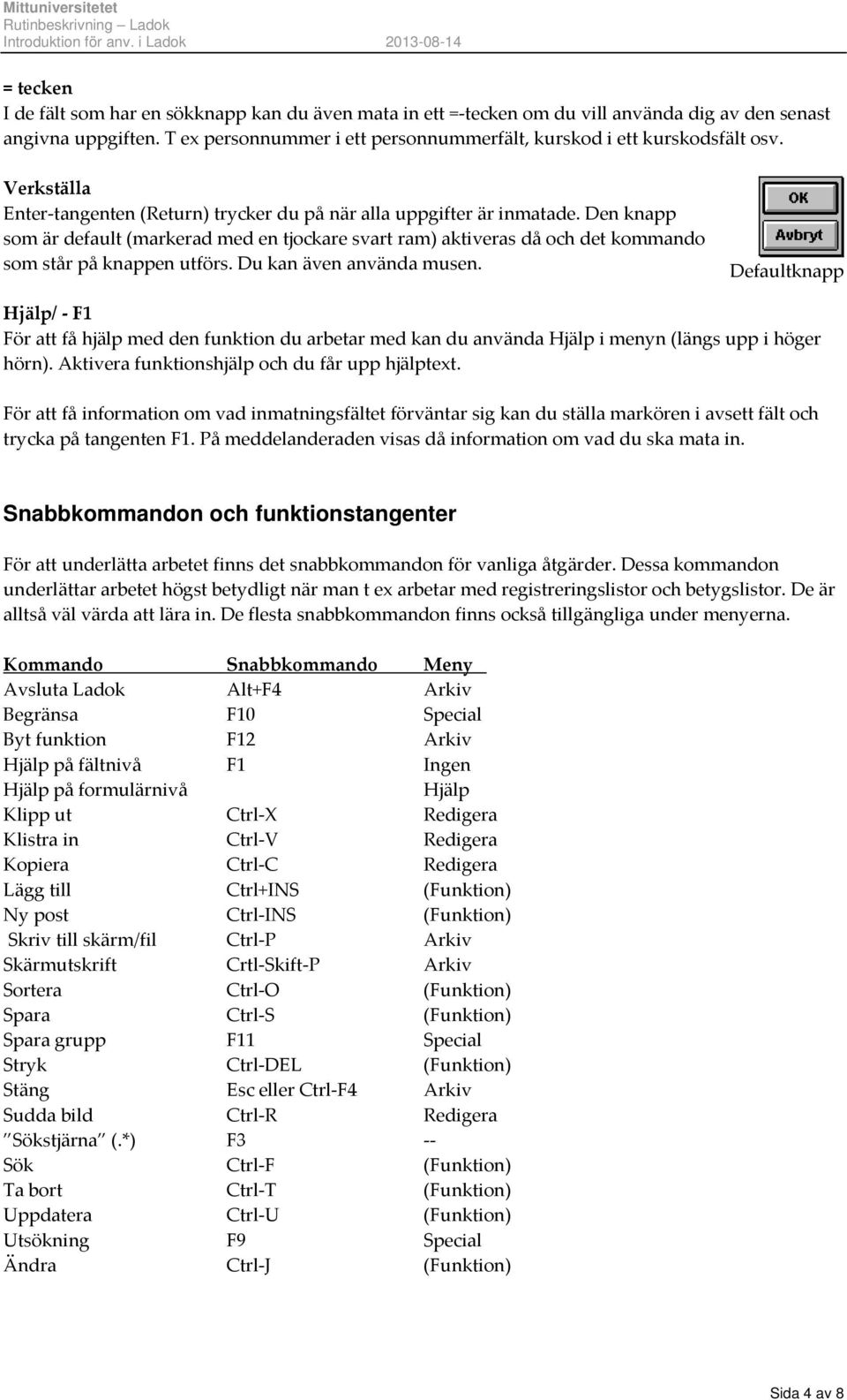 Den knapp som är default (markerad med en tjockare svart ram) aktiveras då och det kommando som står på knappen utförs. Du kan även använda musen.