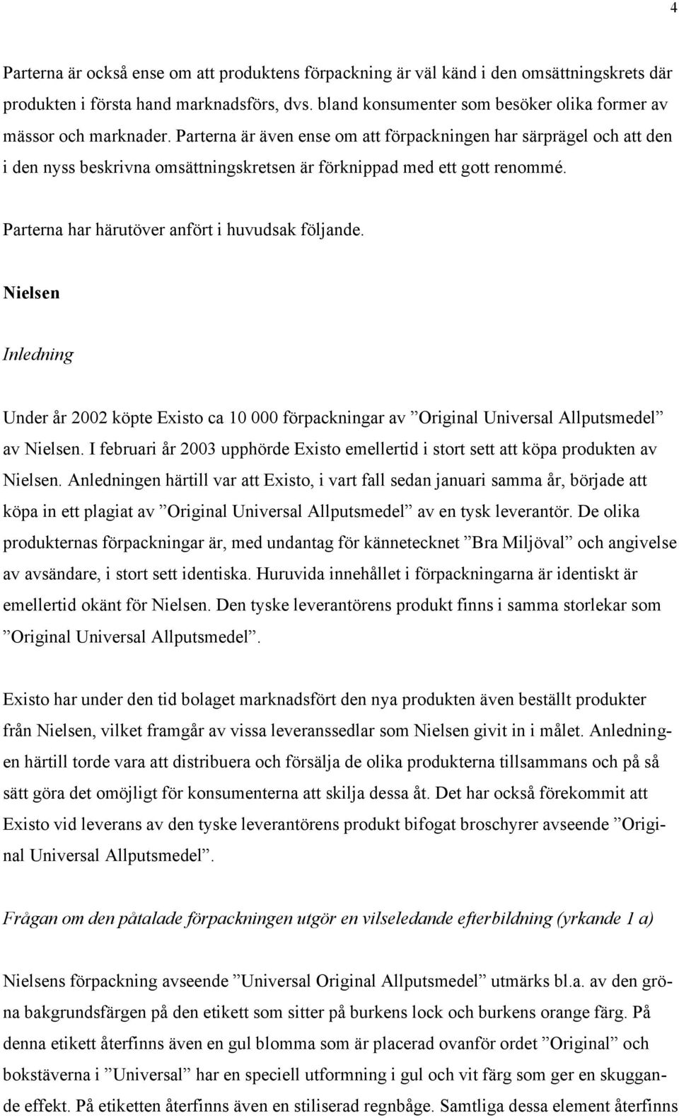 Parterna är även ense om att förpackningen har särprägel och att den i den nyss beskrivna omsättningskretsen är förknippad med ett gott renommé. Parterna har härutöver anfört i huvudsak följande.