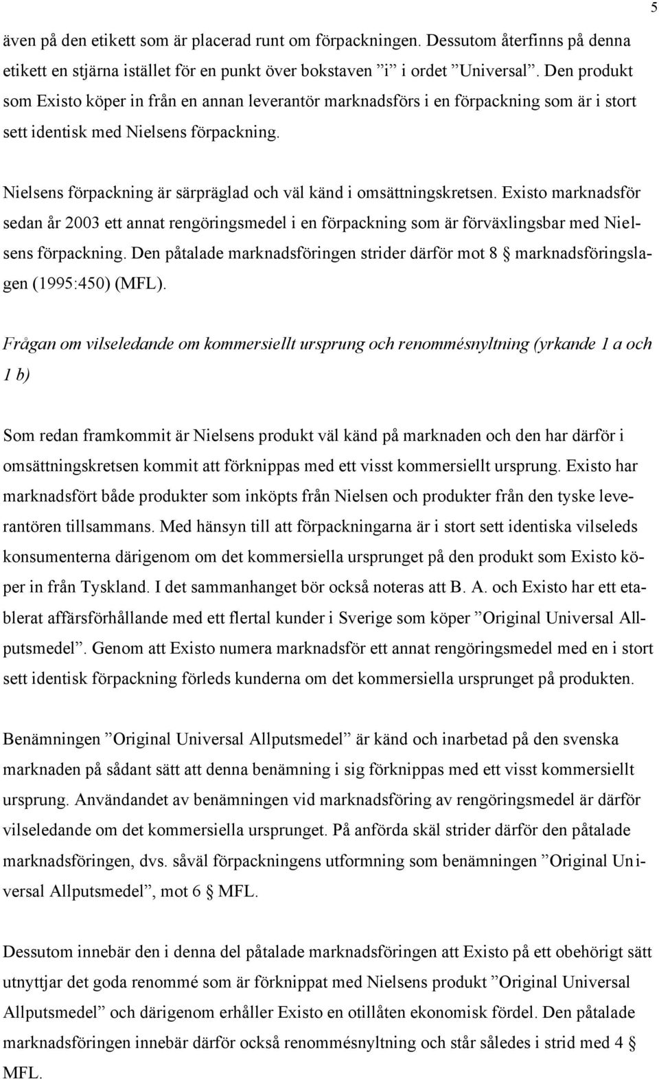 Nielsens förpackning är särpräglad och väl känd i omsättningskretsen. Existo marknadsför sedan år 2003 ett annat rengöringsmedel i en förpackning som är förväxlingsbar med Nielsens förpackning.