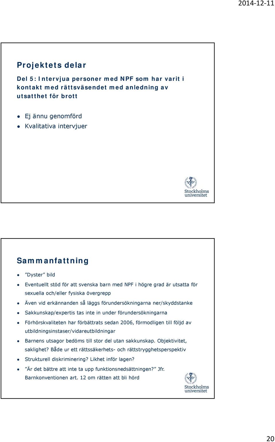 förundersökningarna Förhörskvaliteten har förbättrats sedan 2006, förmodligen till följd av utbildningsinstaser/vidareutbildningar Barnens utsagor bedöms till stor del utan sakkunskap.