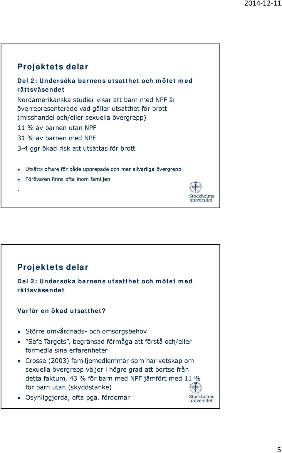 Utsätts oftare för både upprepade och mer allvarliga övergrepp Förövaren finns ofta inom familjen Del 2: Undersöka barnens utsatthet och mötet med rättsväsendet Varför en ökad utsatthet?