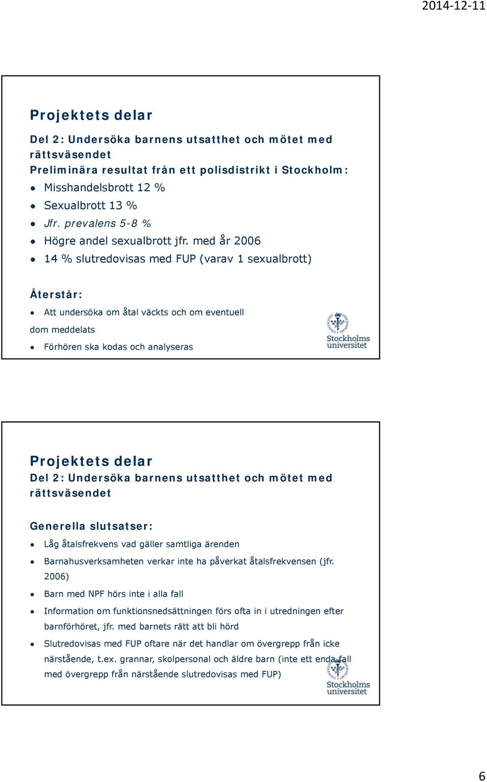 med år 2006 14 % slutredovisas med FUP (varav 1 sexualbrott) Återstår: Att undersöka om åtal väckts och om eventuell dom meddelats Förhören ska kodas och analyseras Del 2: Undersöka barnens utsatthet