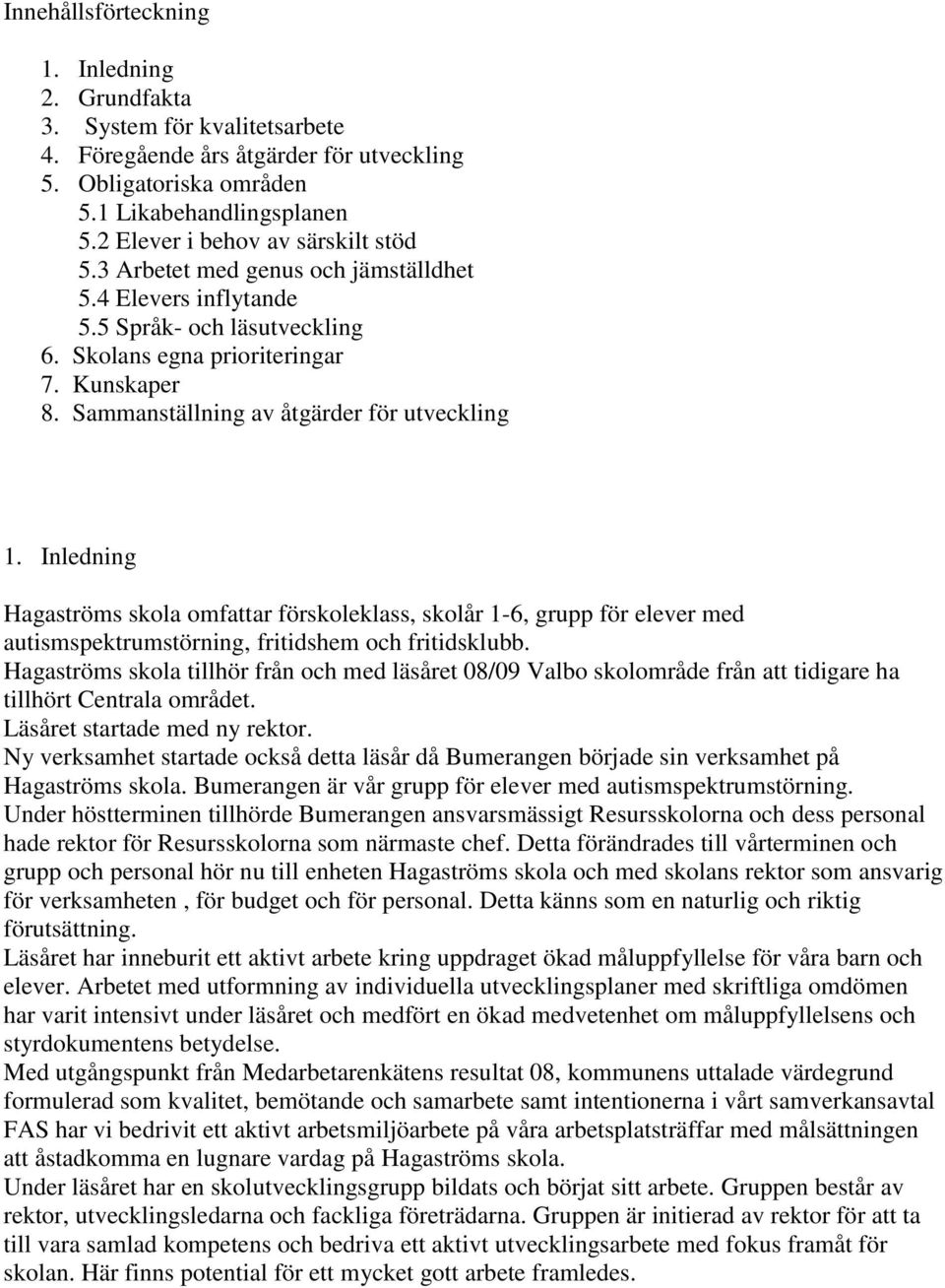 Sammanställning av åtgärder för utveckling 1. Inledning Hagaströms skola omfattar förskoleklass, skolår 1-6, grupp för elever med autismspektrumstörning, fritidshem och fritidsklubb.