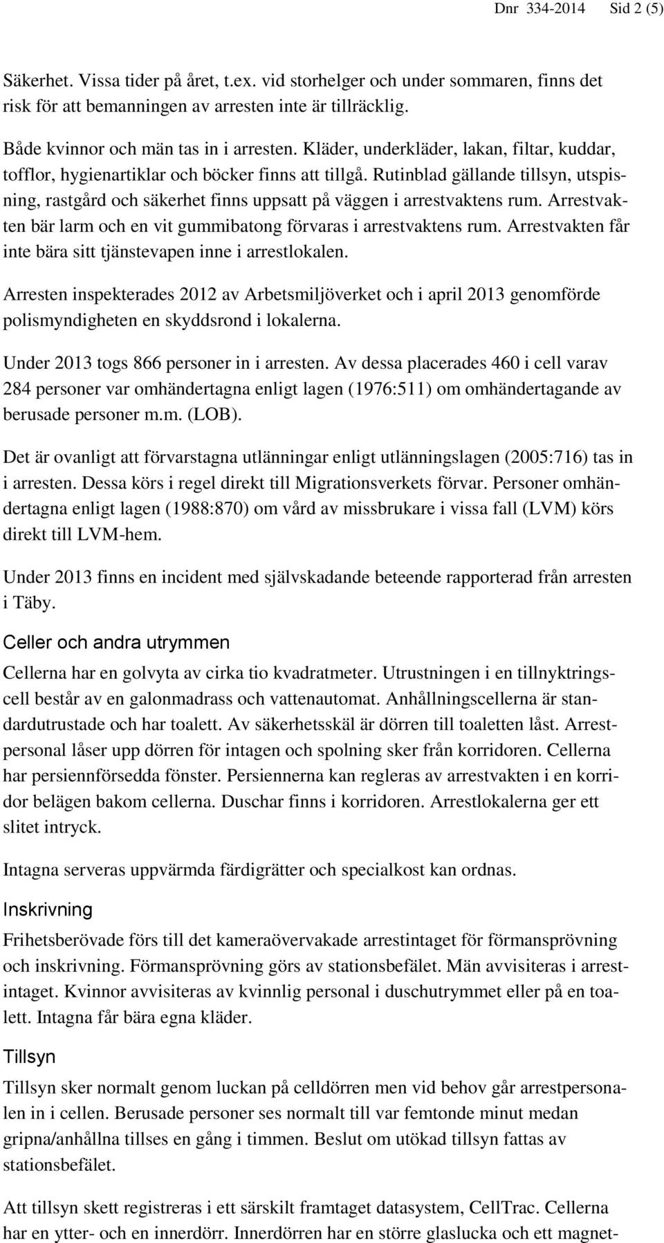 Rutinblad gällande tillsyn, utspisning, rastgård och säkerhet finns uppsatt på väggen i arrestvaktens rum. Arrestvakten bär larm och en vit gummibatong förvaras i arrestvaktens rum.