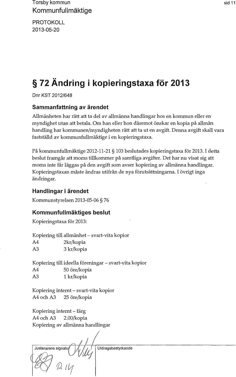 På kommunfullmäktige 2012-11-21 103 beslutades kopieringstaxa för 2013. I detta beslut framgår att moms tillkommer på samtliga avgifter.