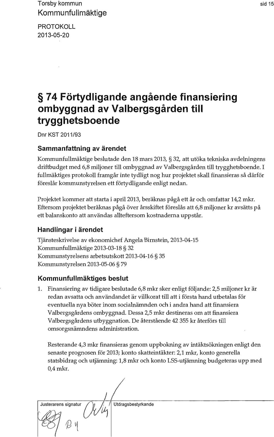 I fullmäktiges protokoll framgår inte tydligt nog hur projektet skall finansieras så därför föreslår kommunstyrelsen ett förtydligande enligt nedan.