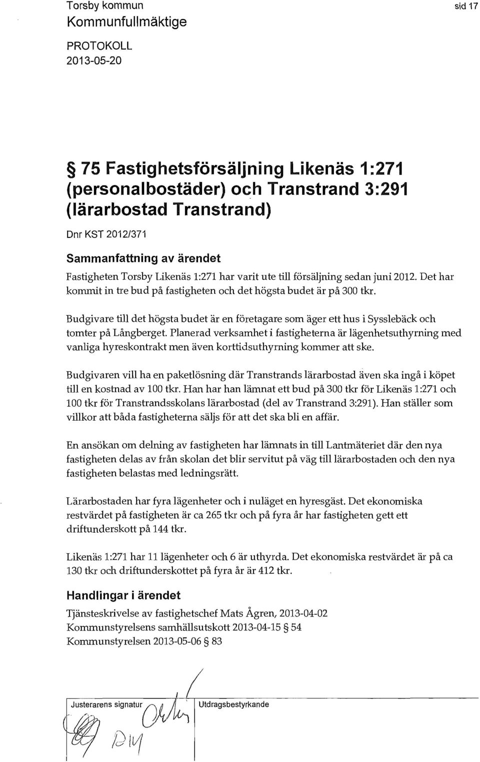 Planerad verksamhet i fastigheterna är lägenhetsuthyrning med vanliga hyreskontrakt men även korttidsuthyrning kommer att ske.