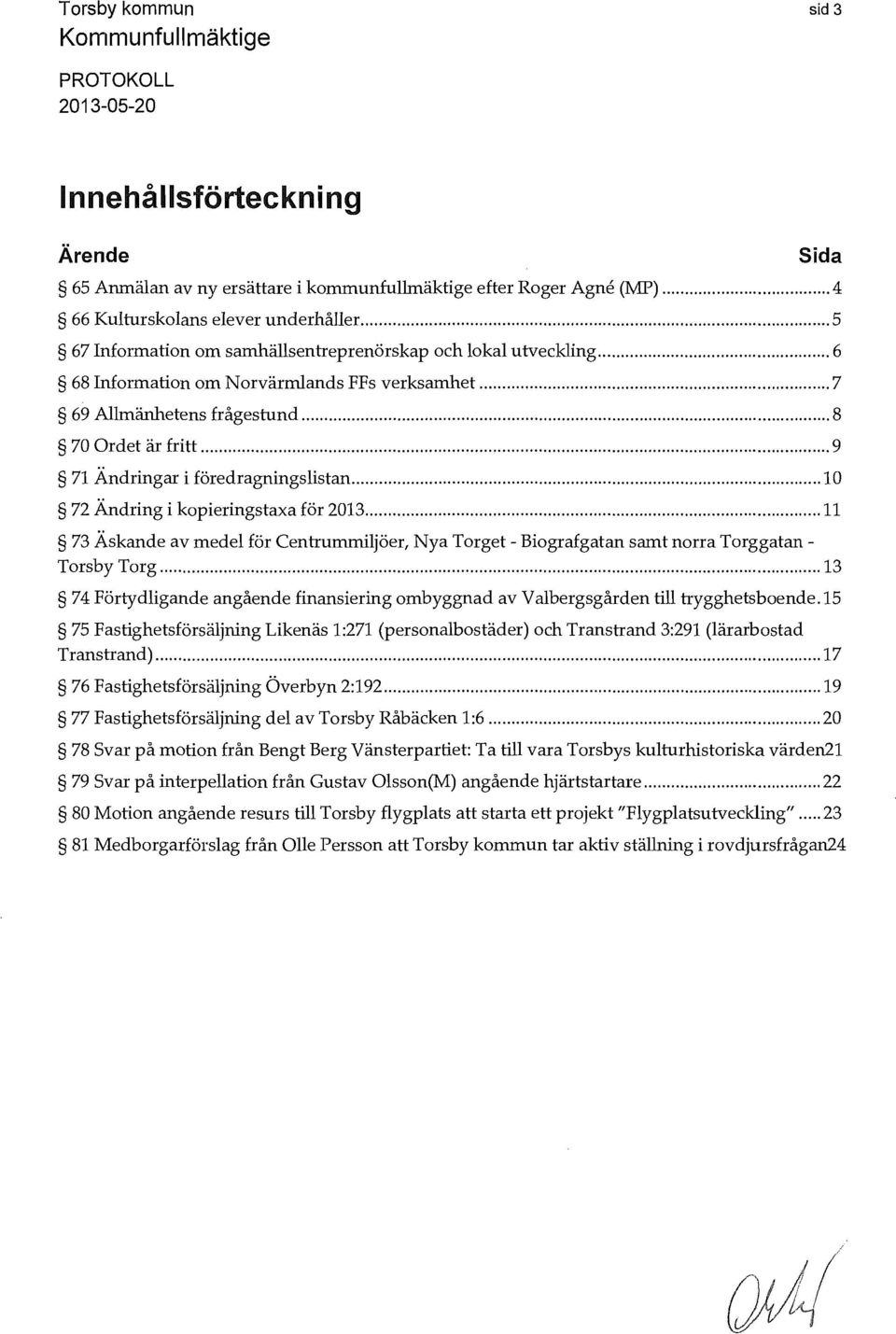 .. 9 71 Ändringar i föredragningslistan... 10 72 Ändring i kopieringstaxa för 2013... 11 73 Äskande av medel för Centrummiljöer, Nya Torget - Biografgatan samt norra Torggatan Torsby Torg.