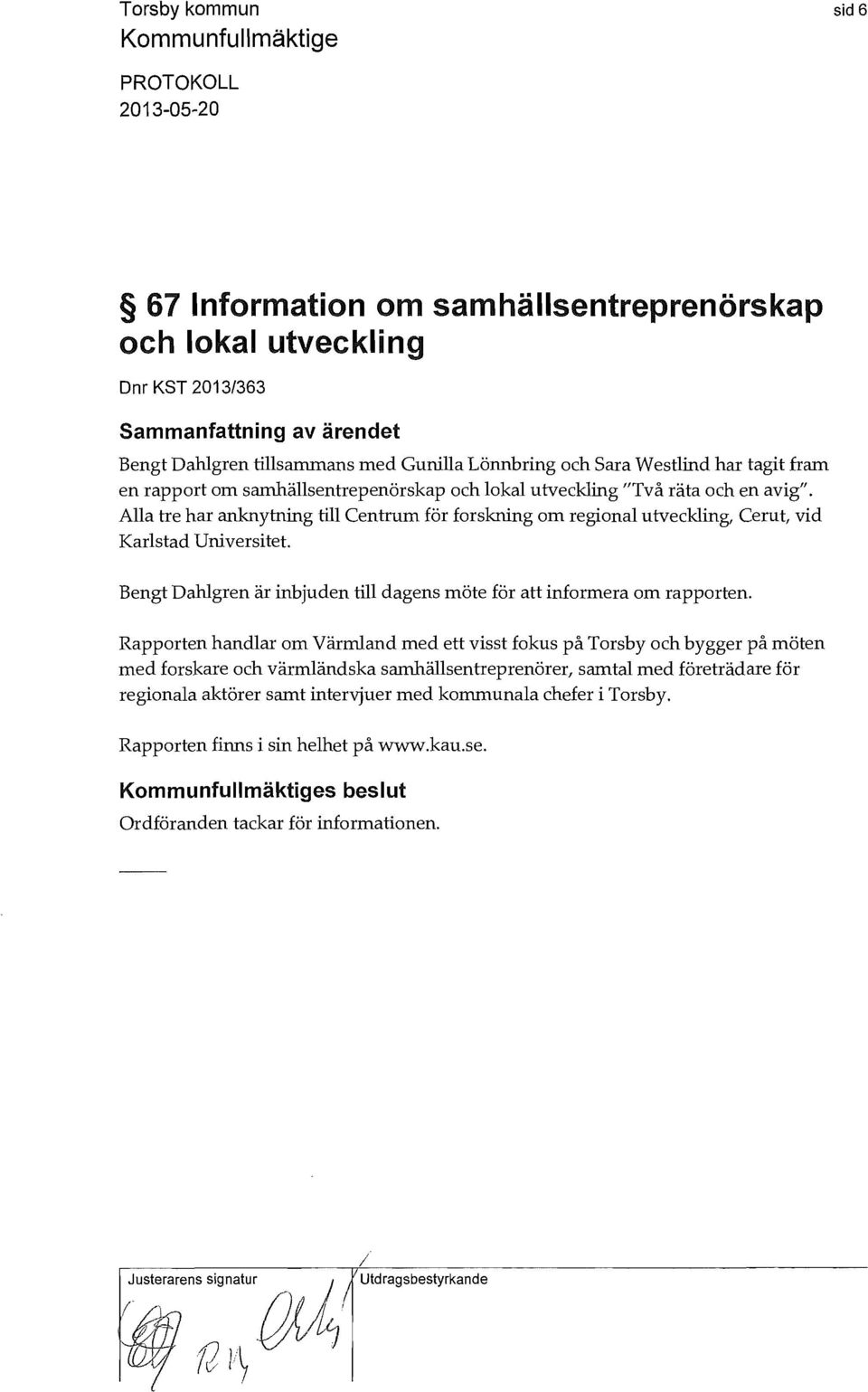 Bengt Dahlgren är inbjuden till dagens möte för att informera om rapporten.