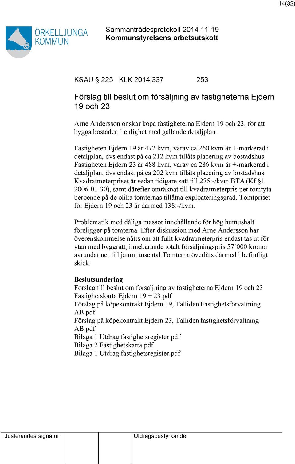 Fastigheten Ejdern 19 är 472 kvm, varav ca 260 kvm är +-markerad i detaljplan, dvs endast på ca 212 kvm tillåts placering av bostadshus.