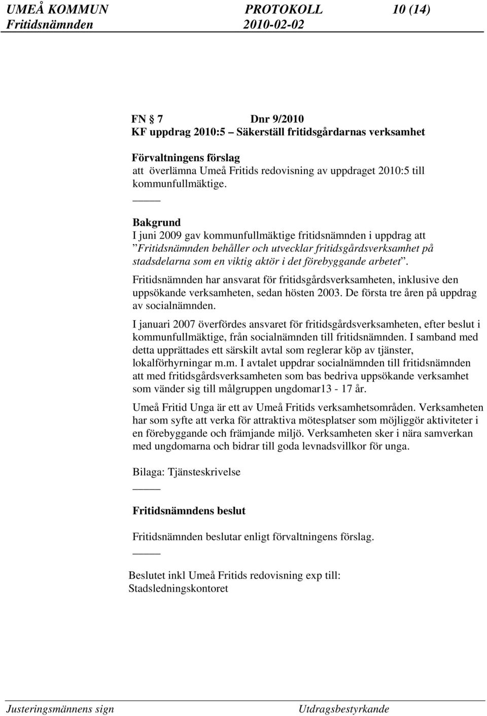 Bakgrund I juni 2009 gav kommunfullmäktige fritidsnämnden i uppdrag att Fritidsnämnden behåller och utvecklar fritidsgårdsverksamhet på stadsdelarna som en viktig aktör i det förebyggande arbetet.