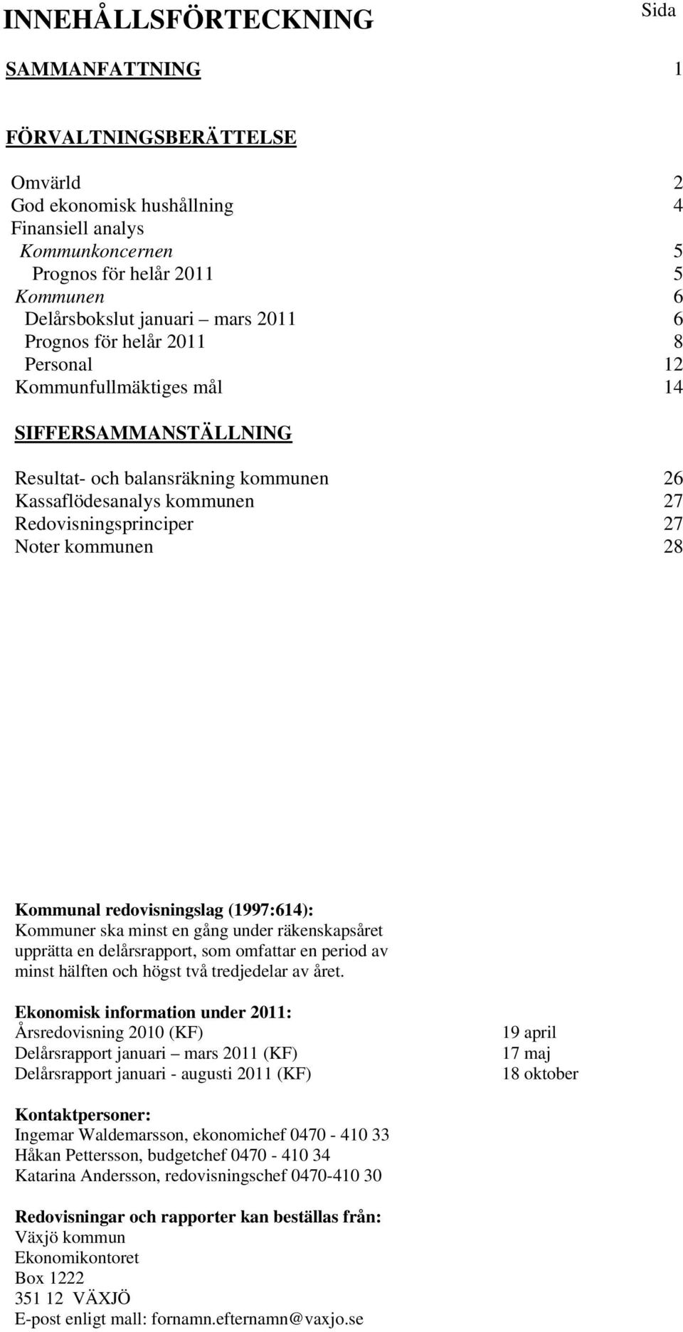 27 27 28 Kommunal redovisningslag (1997:614): Kommuner ska minst en gång under räkenskapsåret upprätta en delårsrapport, som omfattar en period av minst hälften och högst två tredjedelar av året.