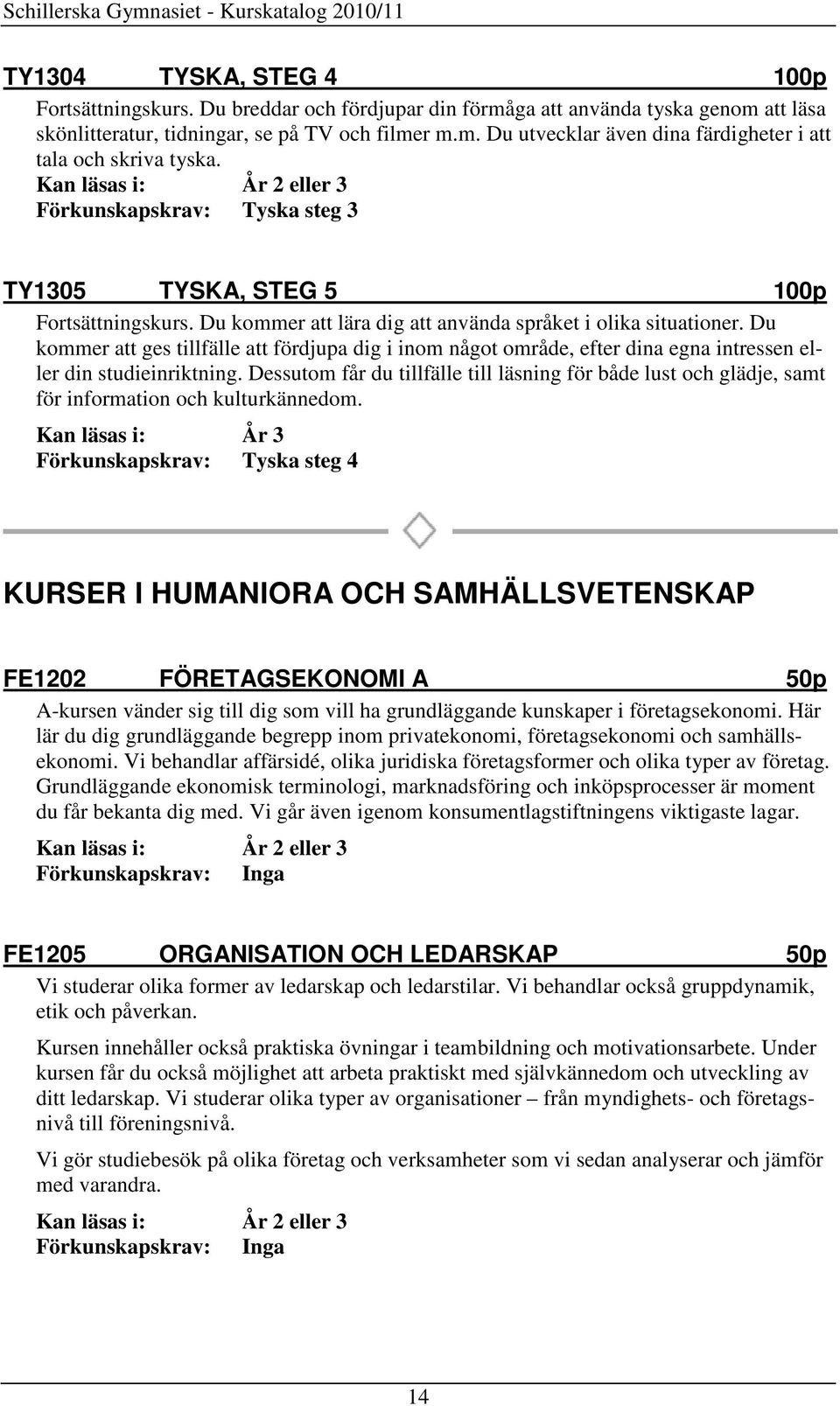 Förkunskapskrav: Tyska steg 3 TY1305 TYSKA, STEG 5 100p Fortsättningskurs. Du kommer att lära dig att använda språket i olika situationer.