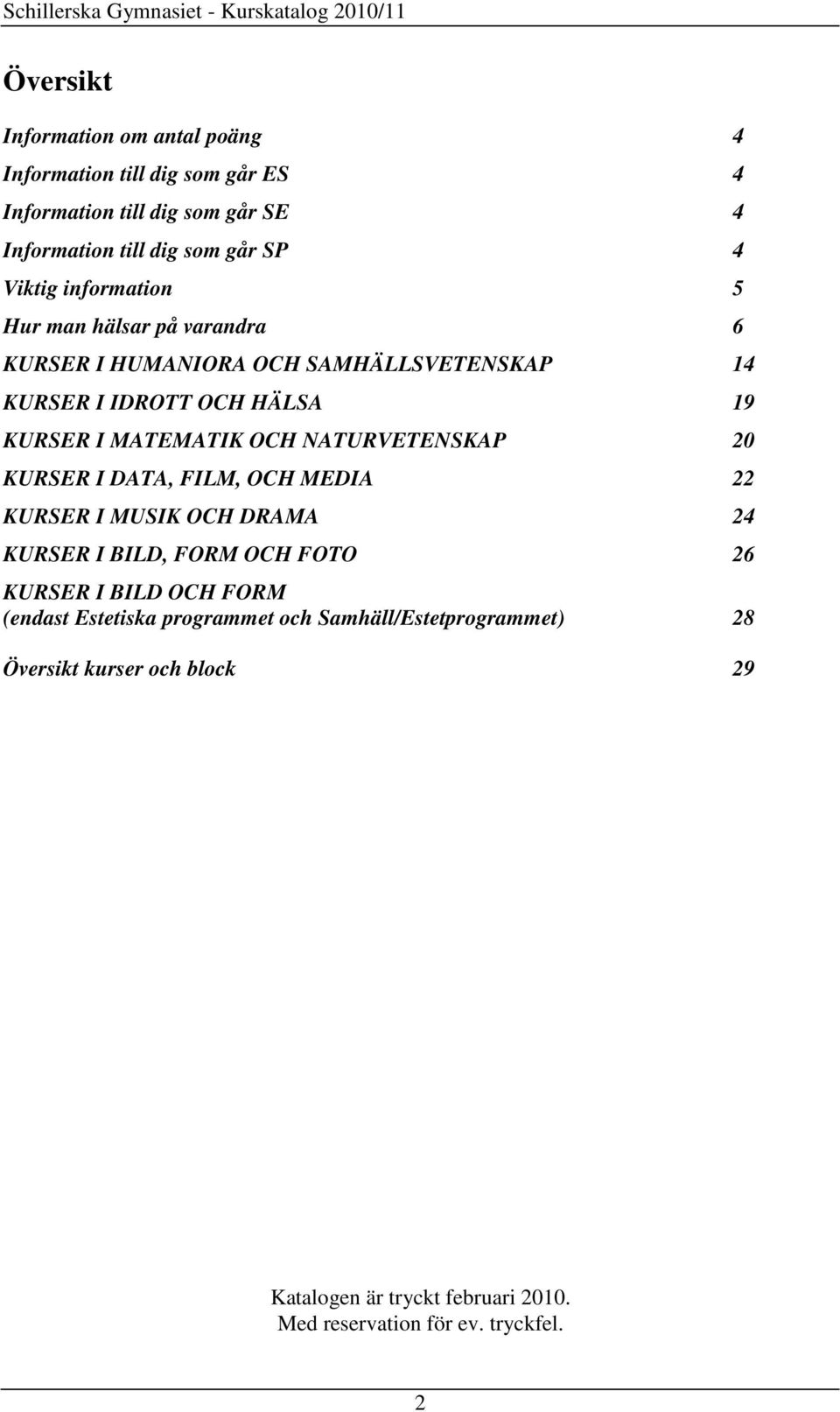 KURSER I MATEMATIK OCH NATURVETENSKAP 20 KURSER I DATA, FILM, OCH MEDIA 22 KURSER I MUSIK OCH DRAMA 24 KURSER I BILD, FORM OCH FOTO 26 KURSER I BILD OCH