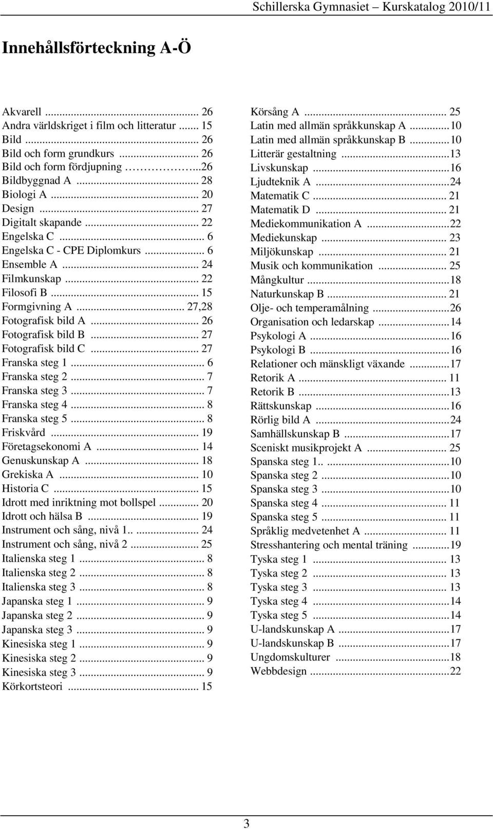 .. 27 Fotografisk bild C... 27 Franska steg 1... 6 Franska steg 2... 7 Franska steg 3... 7 Franska steg 4... 8 Franska steg 5... 8 Friskvård... 19 Företagsekonomi A... 14 Genuskunskap A.