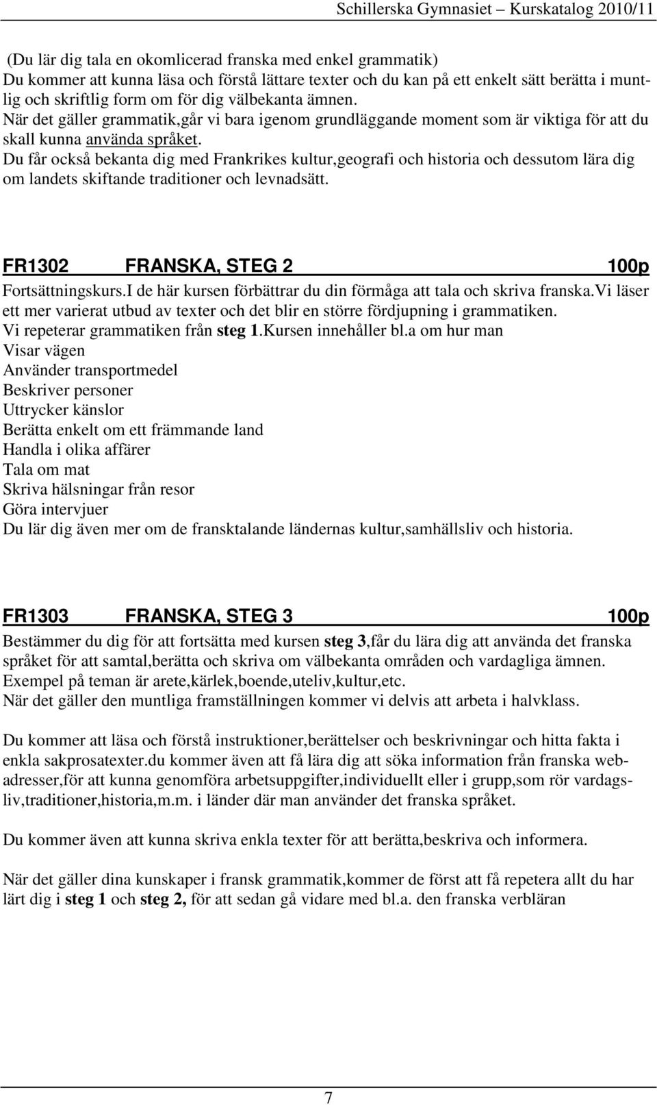 Du får också bekanta dig med Frankrikes kultur,geografi och historia och dessutom lära dig om landets skiftande traditioner och levnadsätt. FR1302 FRANSKA, STEG 2 100p Fortsättningskurs.