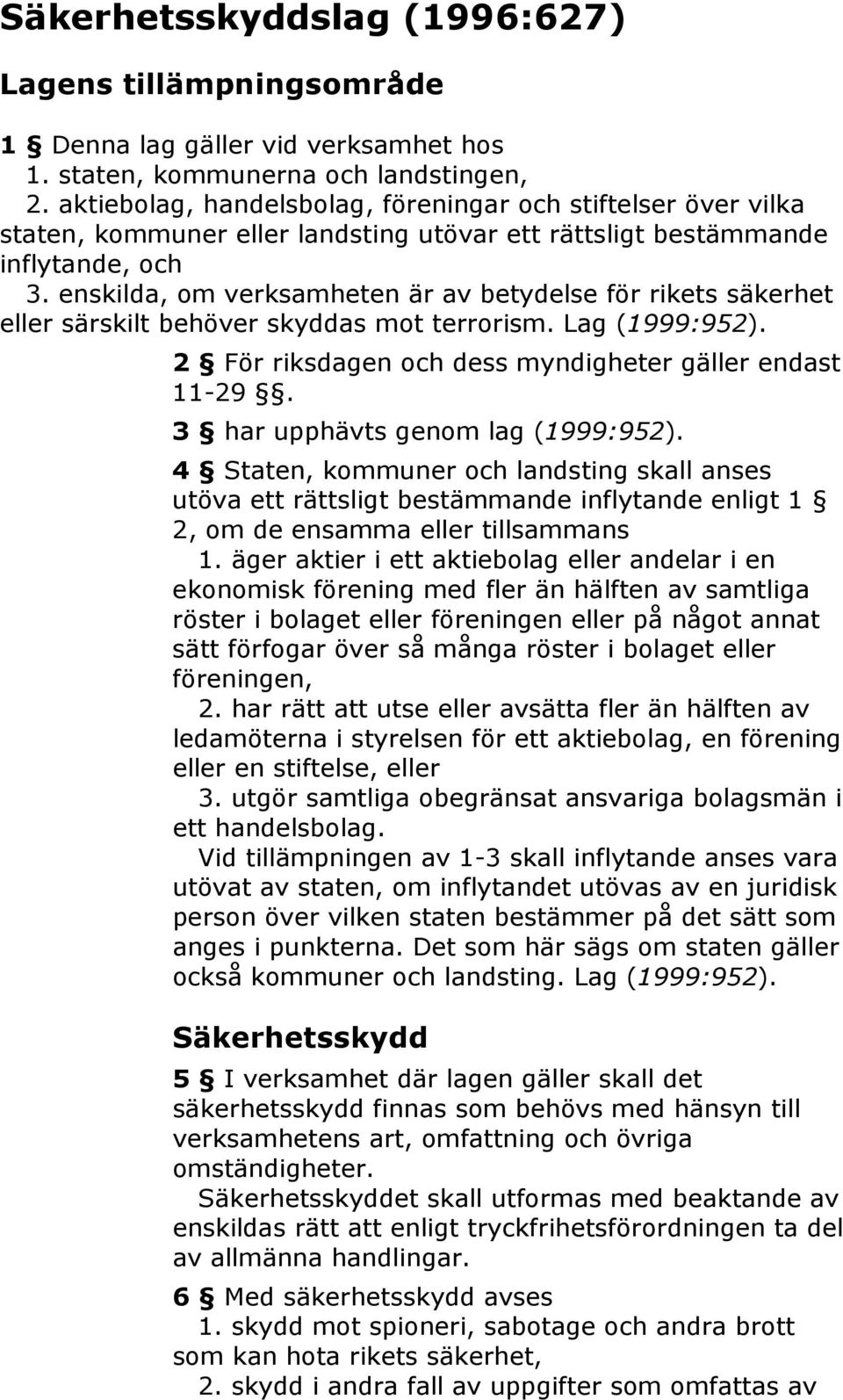 enskilda, om verksamheten är av betydelse för rikets säkerhet eller särskilt behöver skyddas mot terrorism. Lag (1999:952). 2 För riksdagen och dess myndigheter gäller endast 11-29.