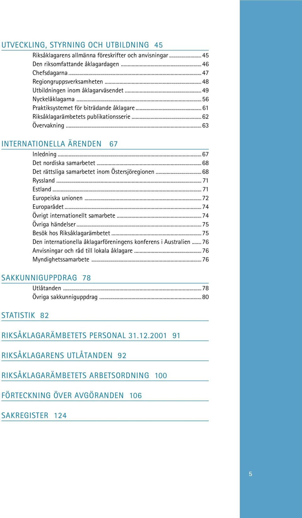 ..63 INTERNATIONELLA ÄRENDEN 67 Inledning...67 Det nordiska samarbetet...68 Det rättsliga samarbetet inom Östersjöregionen...68 Ryssland... 71 Estland... 71 Europeiska unionen...72 Europarådet.